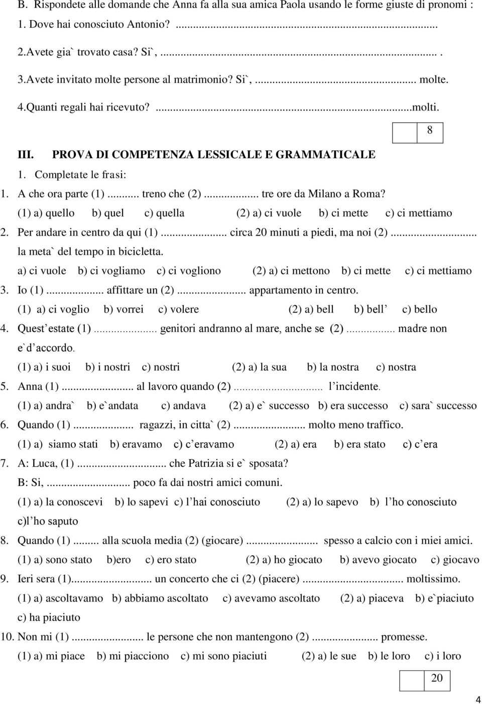 .. treno che (2)... tre ore da Milano a Roma? (1) a) quello b) quel c) quella (2) a) ci vuole b) ci mette c) ci mettiamo 2. Per andare in centro da qui (1)... circa 20 minuti a piedi, ma noi (2).