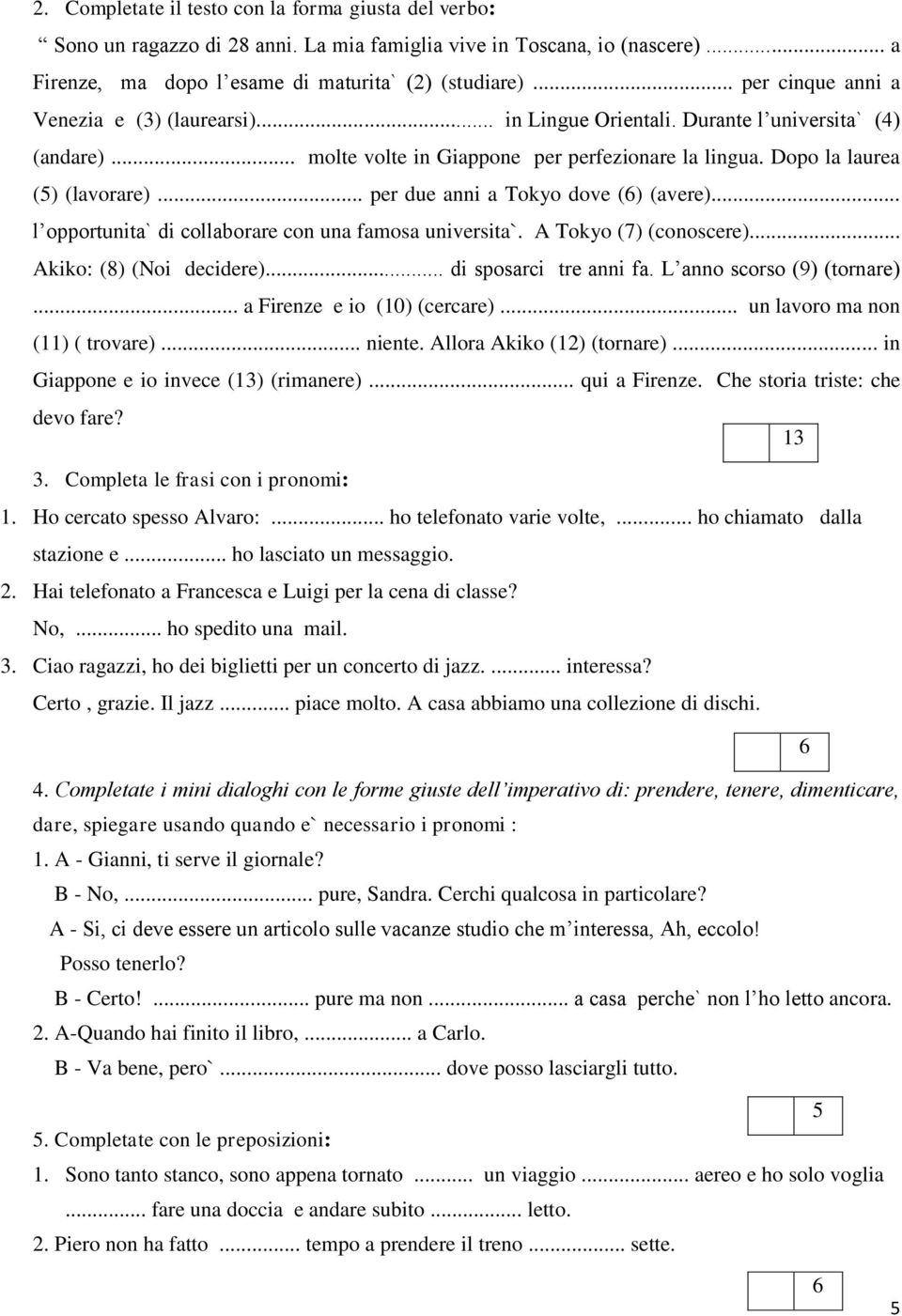 .. per due anni a Tokyo dove () (avere)... l opportunita` di collaborare con una famosa universita`. A Tokyo (7) (conoscere)... Akiko: (8) (Noi decidere)... di sposarci tre anni fa.