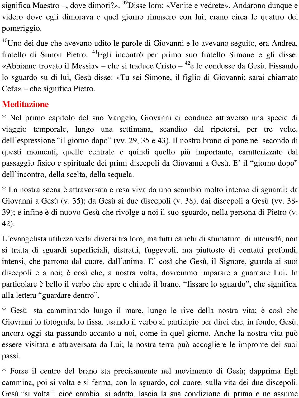 41 Egli incontrò per primo suo fratello Simone e gli disse: «Abbiamo trovato il Messia» che si traduce Cristo 42 e lo condusse da Gesù.