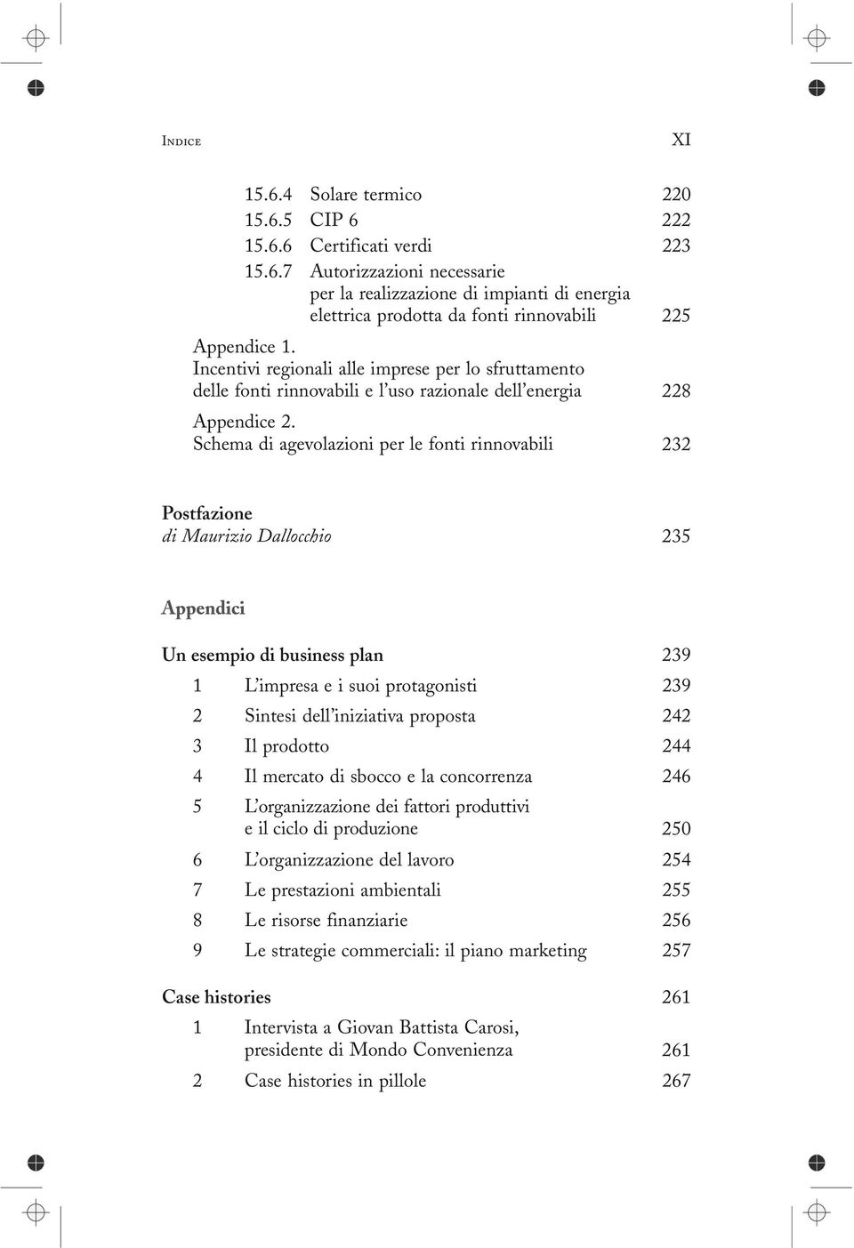 Schema di agevolazioni per le fonti rinnovabili 232 Postfazione di Maurizio Dallocchio 235 Un esempio di business plan 239 1 L impresa e i suoi protagonisti 239 2 Sintesi dell iniziativa proposta 242