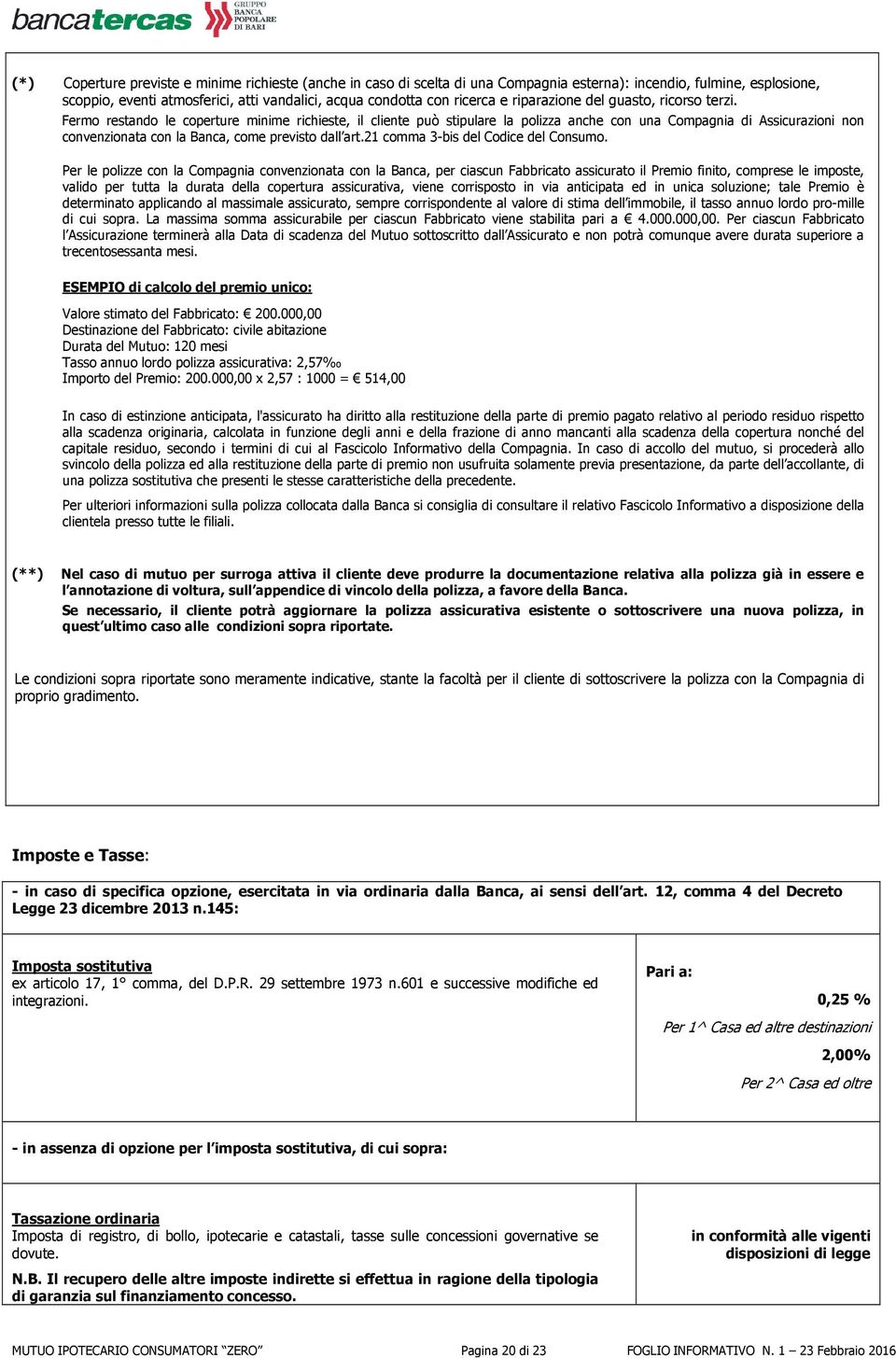 Fermo restando le coperture minime richieste, il cliente può stipulare la polizza anche con una Compagnia di Assicurazioni non convenzionata con la Banca, come previsto dall art.