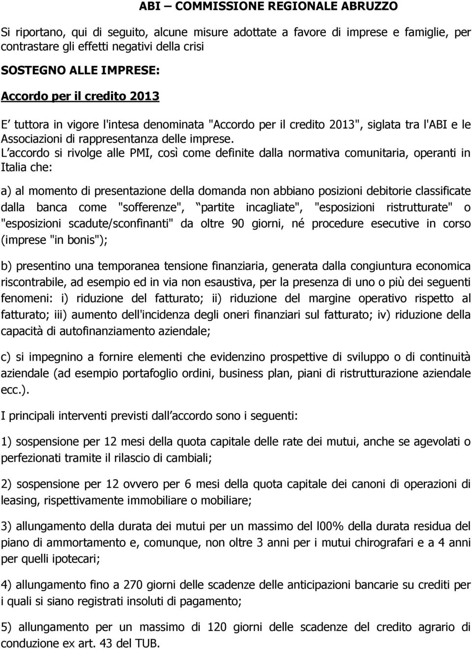 L accordo si rivolge alle PMI, così come definite dalla normativa comunitaria, operanti in Italia che: a) al momento di presentazione della domanda non abbiano posizioni debitorie classificate dalla