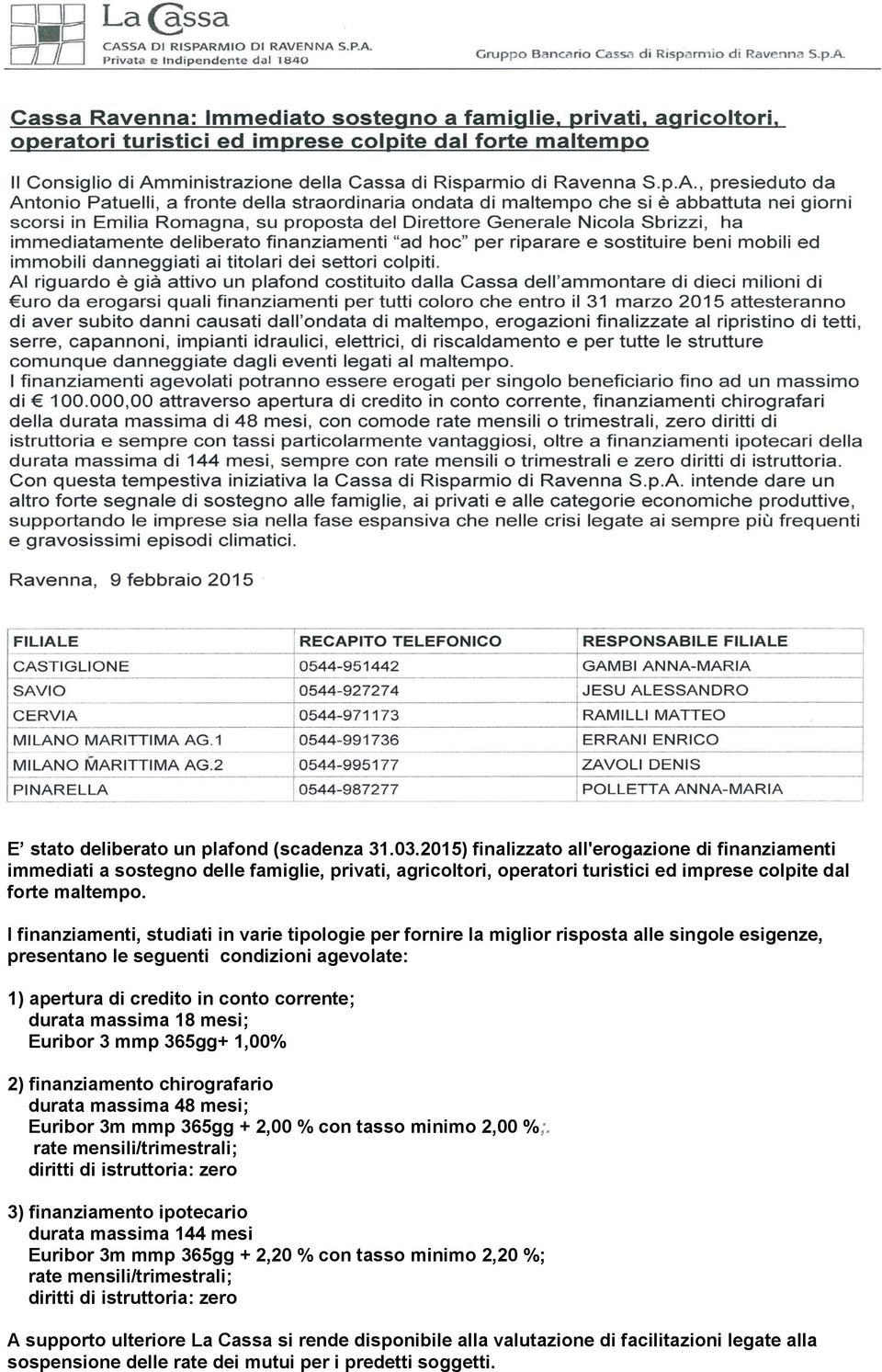 I finanziamenti, studiati in varie tipologie per fornire la miglior risposta alle singole esigenze, presentano le seguenti condizioni agevolate: 1) apertura di credito in conto corrente; durata