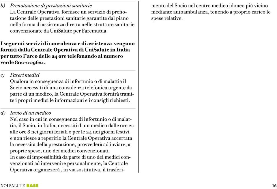 d) Invio di un medico Nel caso in cui in conseguenza di infortunio o di malattia, il Socio, in Italia, necessiti di un medico dalle ore 20 alle ore 8 nei giorni feriali o per le 24 nei giorni festivi