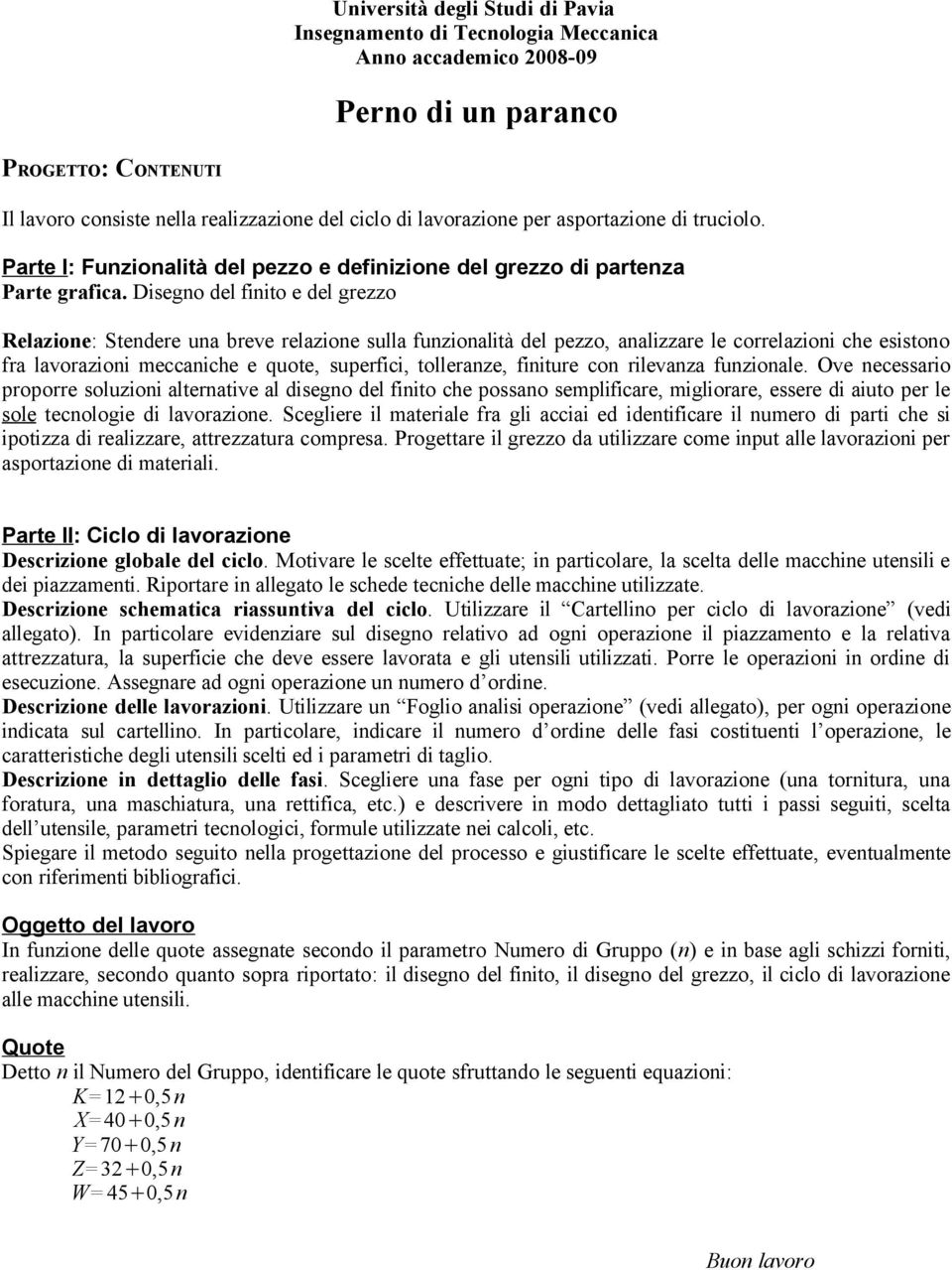 Disegno del finito e del grezzo Relazione: Stendere una breve relazione sulla funzionalità del pezzo, analizzare le correlazioni che esistono fra lavorazioni meccaniche e quote, superfici,