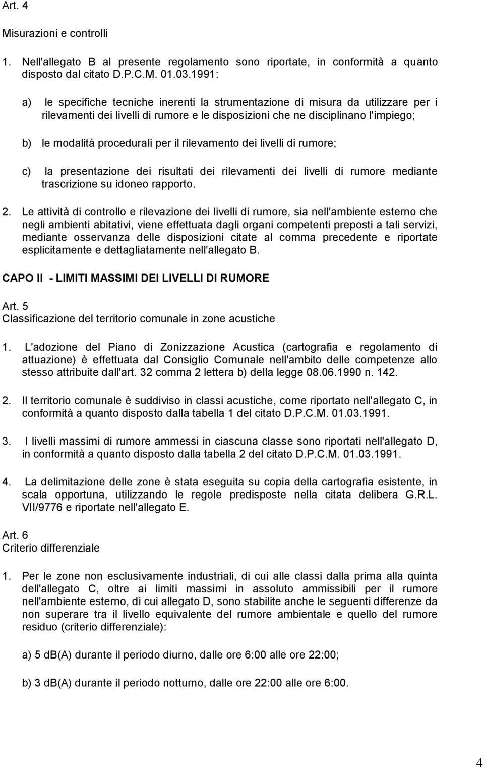 per il rilevamento dei livelli di rumore; c) la presentazione dei risultati dei rilevamenti dei livelli di rumore mediante trascrizione su idoneo rapporto. 2.