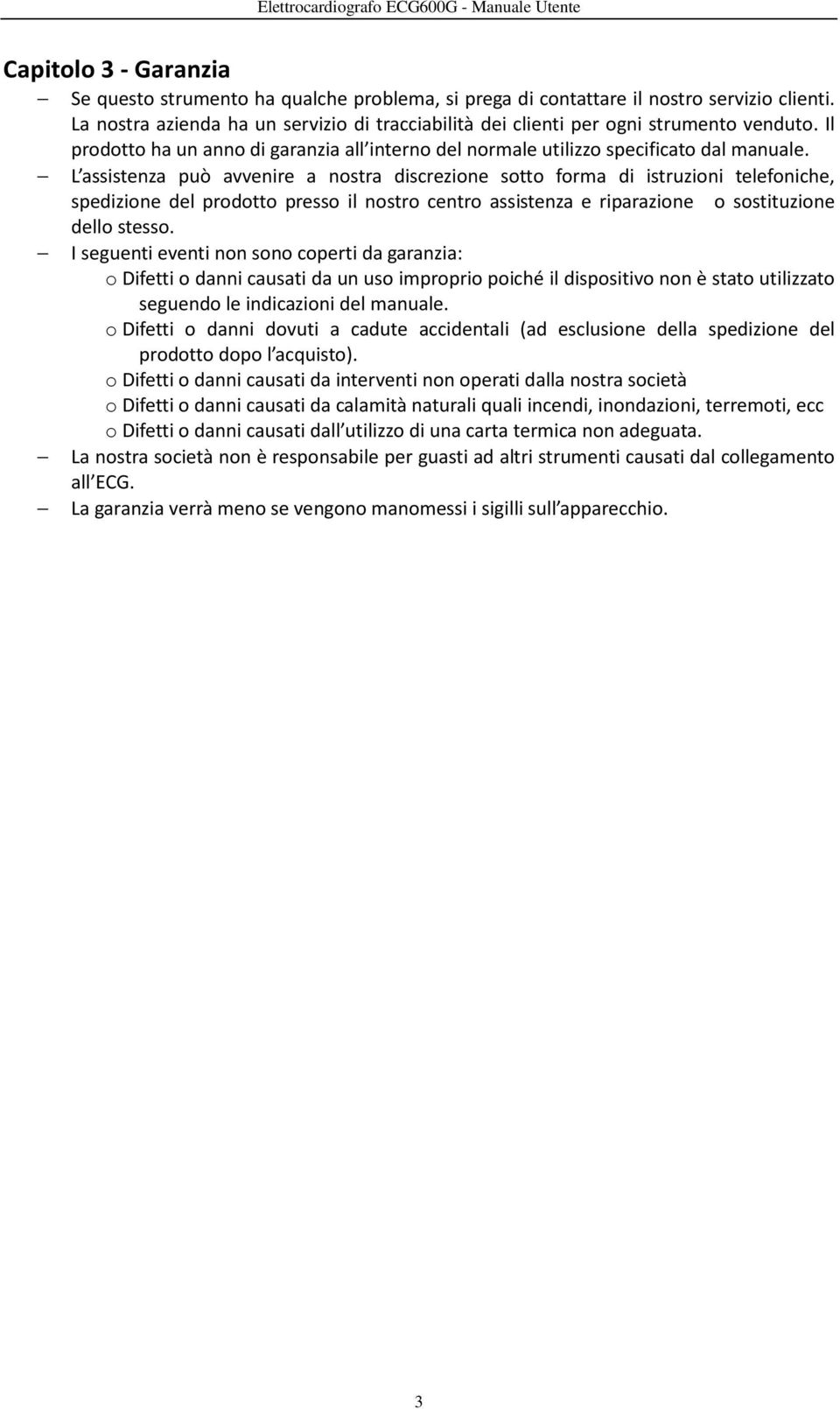 L assistenza può avvenire a nostra discrezione sotto forma di istruzioni telefoniche, spedizione del prodotto presso il nostro centro assistenza e riparazione o sostituzione dello stesso.