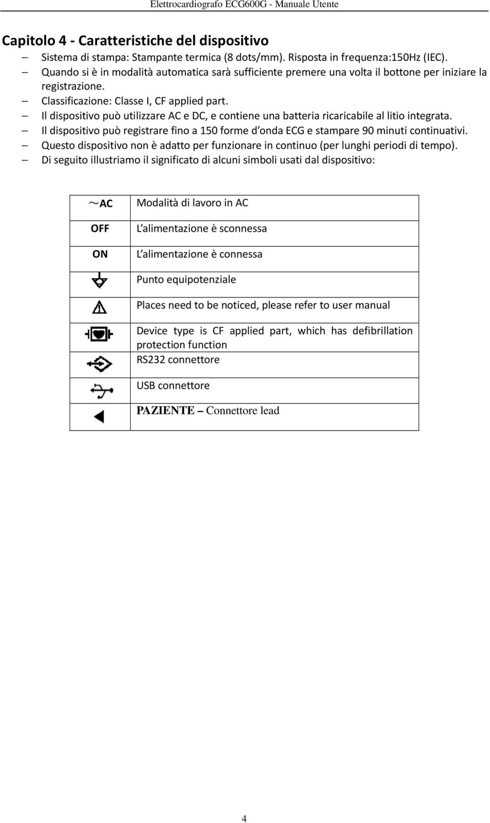 Il dispositivo può utilizzare AC e DC, e contiene una batteria ricaricabile al litio integrata. Il dispositivo può registrare fino a 150 forme d onda ECG e stampare 90 minuti continuativi.