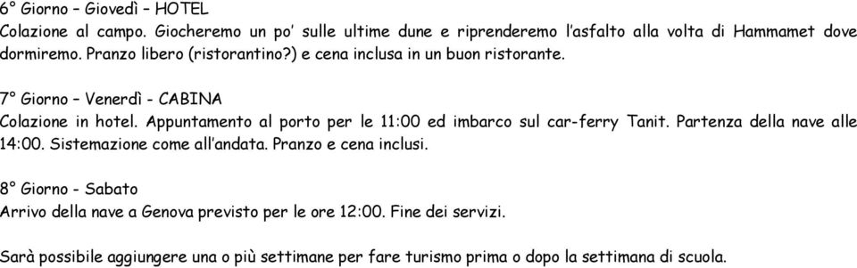 Appuntamento al porto per le 11:00 ed imbarco sul car-ferry Tanit. Partenza della nave alle 14:00. Sistemazione come all andata.