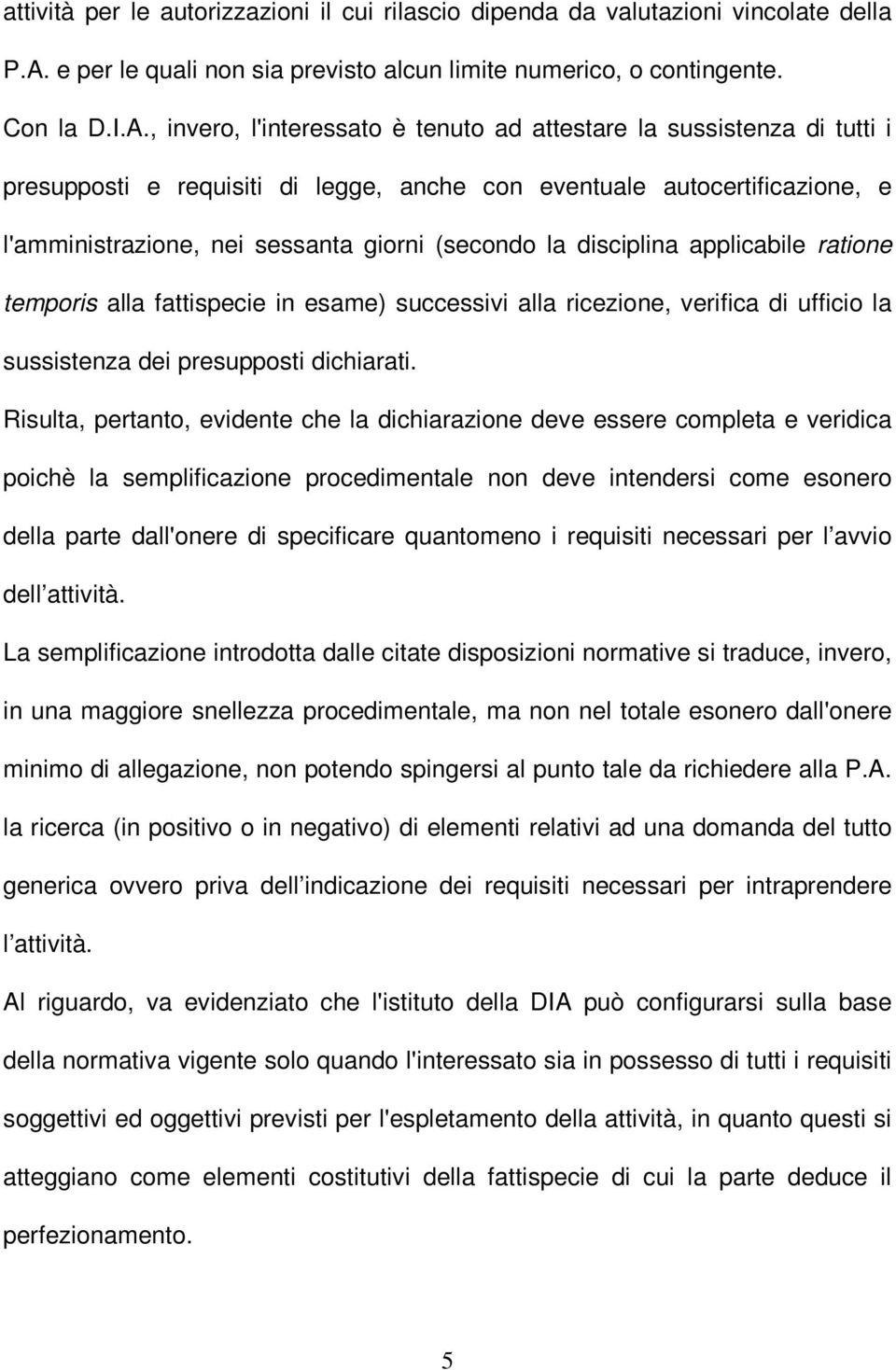 , invero, l'interessato è tenuto ad attestare la sussistenza di tutti i presupposti e requisiti di legge, anche con eventuale autocertificazione, e l'amministrazione, nei sessanta giorni (secondo la