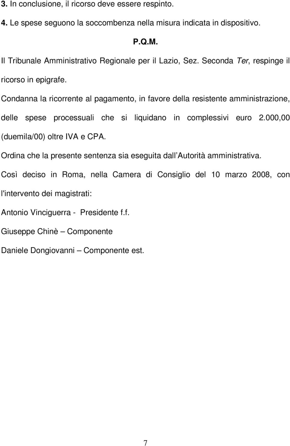 Condanna la ricorrente al pagamento, in favore della resistente amministrazione, delle spese processuali che si liquidano in complessivi euro 2.