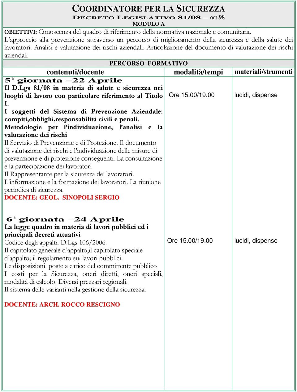 Articolazione del documento di valutazione dei rischi aziendali 5 a giornata 22 Aprile Il D.Lgs 81/08 in materia di salute e sicurezza nei luoghi di lavoro con particolare riferimento al Titolo I.