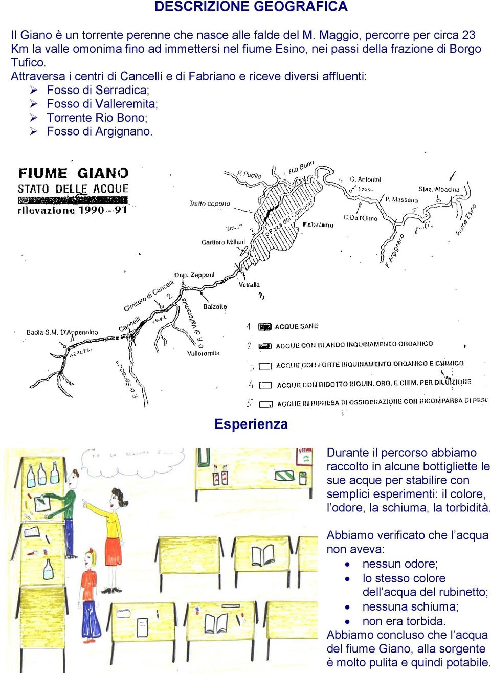 Attraversa i centri di Cancelli e di Fabriano e riceve diversi affluenti: Fosso di Serradica; Fosso di Valleremita; Torrente Rio Bono; Fosso di Argignano.