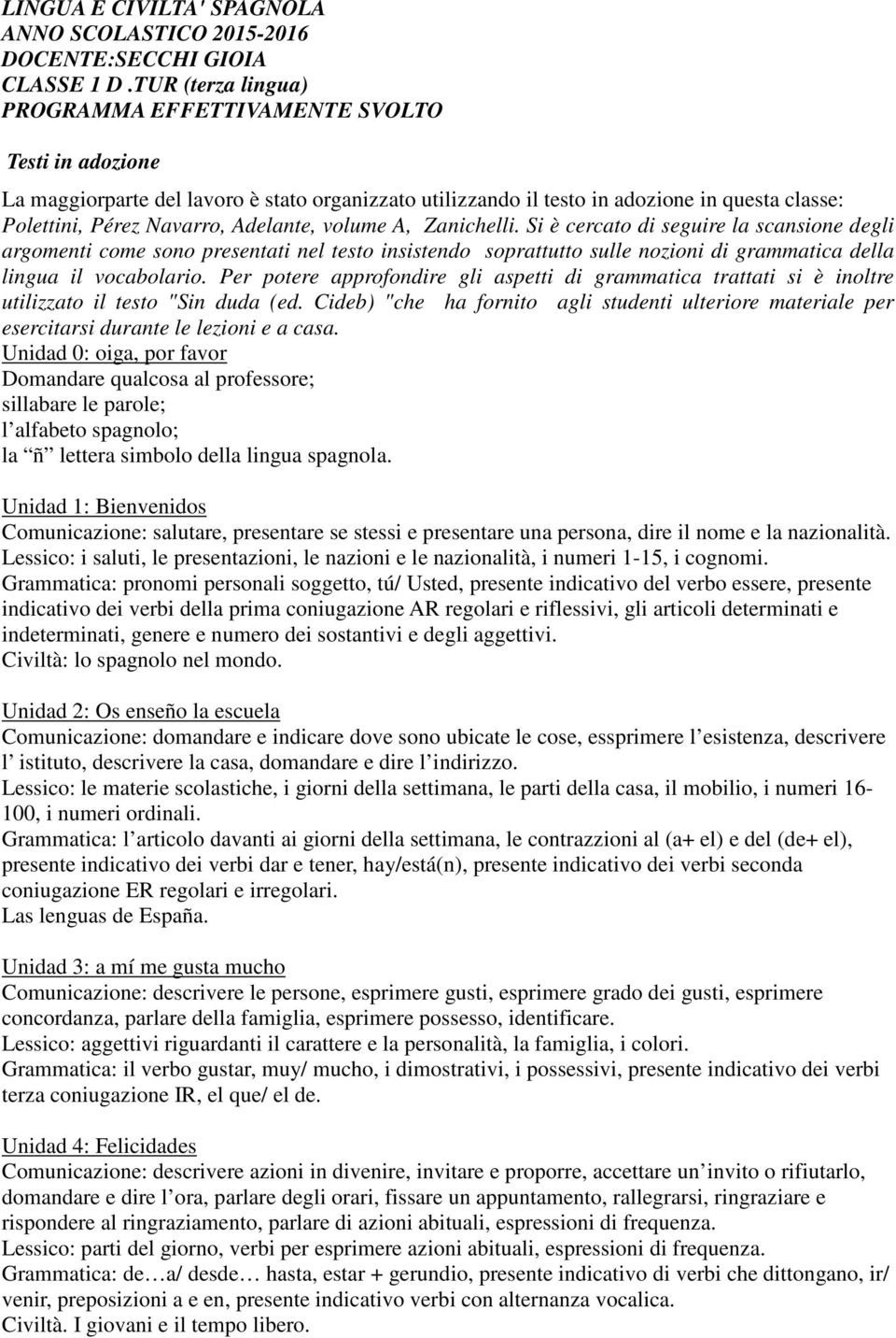 Si è cercato di seguire la scansione degli argomenti come sono presentati nel testo insistendo soprattutto sulle nozioni di grammatica della lingua il vocabolario.