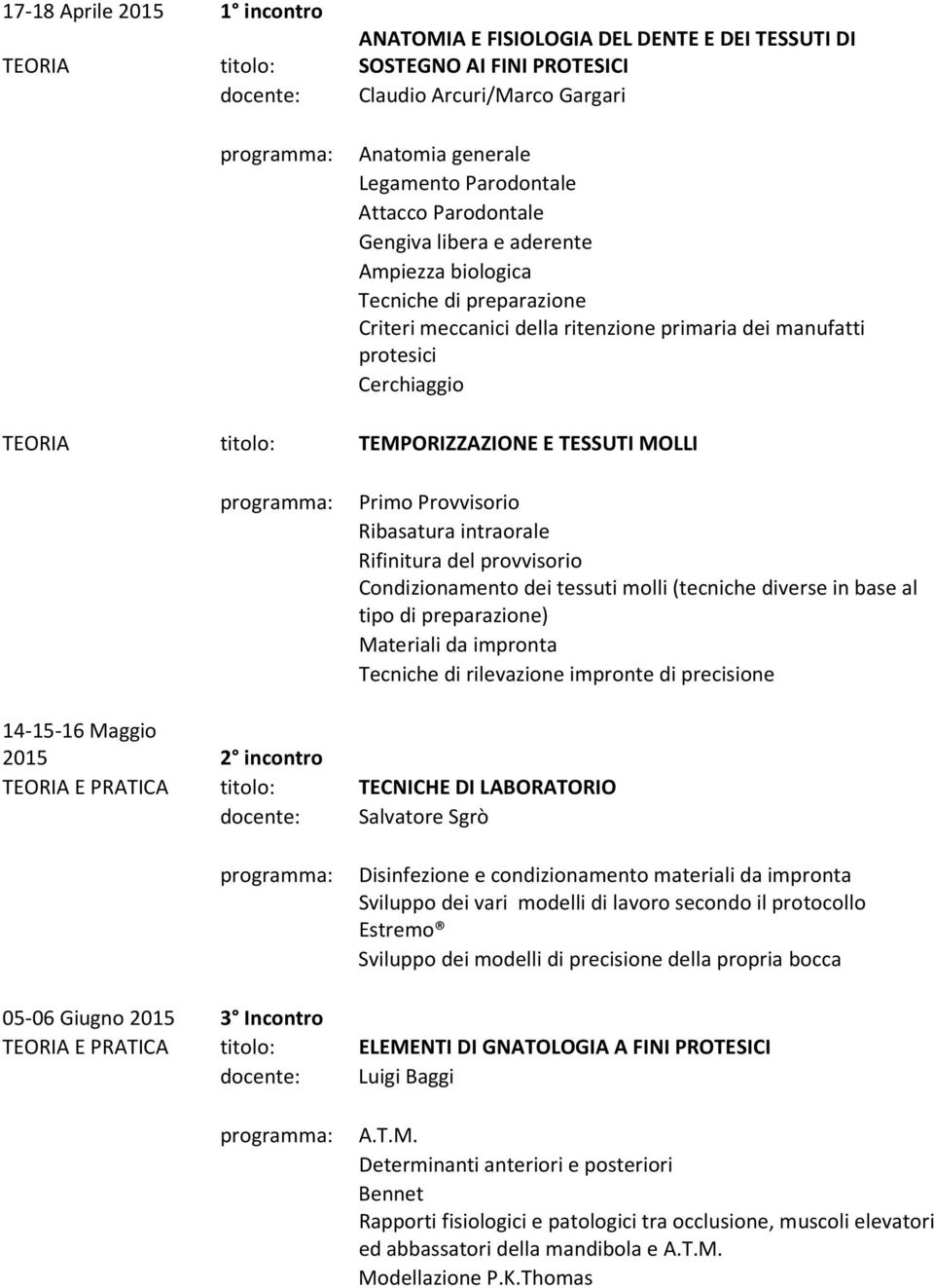 TEMPORIZZAZIONE E TESSUTI MOLLI programma: Primo Provvisorio Ribasatura intraorale Rifinitura del provvisorio Condizionamento dei tessuti molli (tecniche diverse in base al tipo di preparazione)