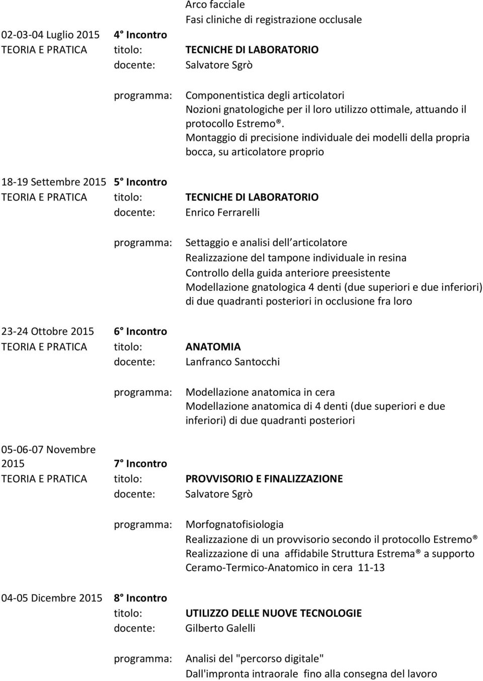 Montaggio di precisione individuale dei modelli della propria bocca, su articolatore proprio 18-19 Settembre 2015 5 Incontro TEORIA E PRATICA titolo: TECNICHE DI LABORATORIO Enrico Ferrarelli