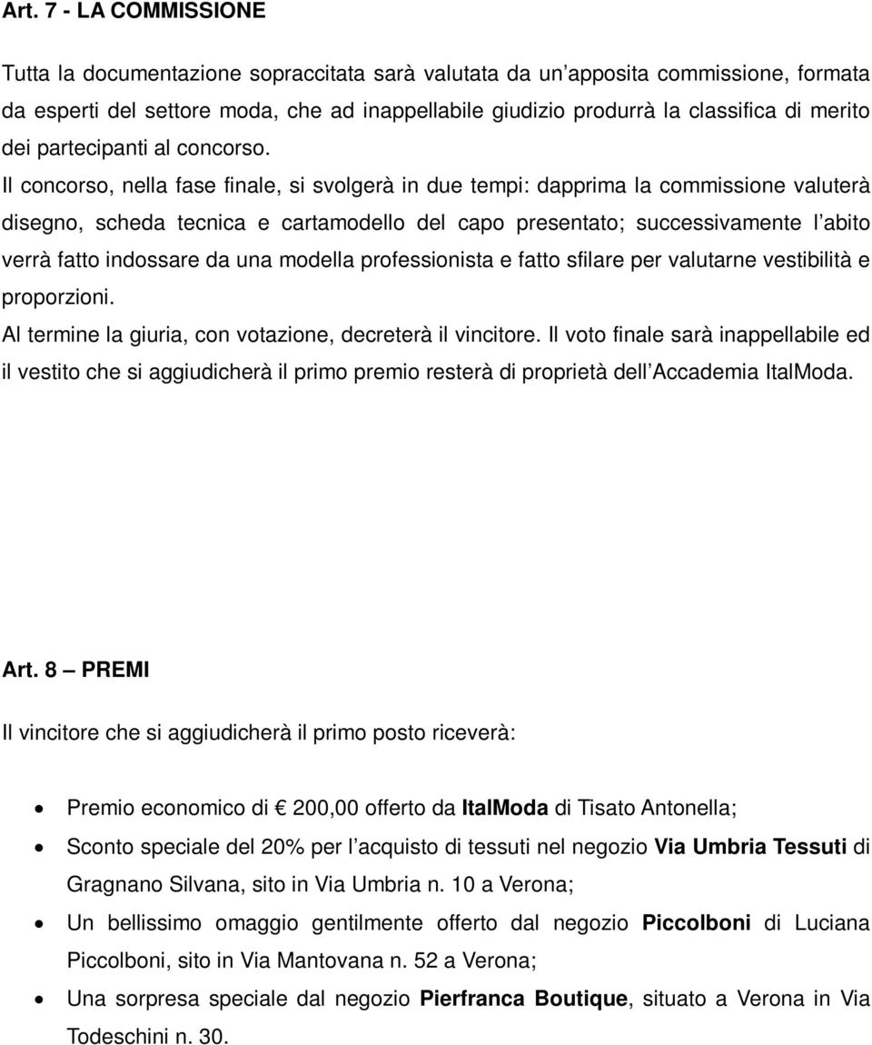 Il concorso, nella fase finale, si svolgerà in due tempi: dapprima la commissione valuterà disegno, scheda tecnica e cartamodello del capo presentato; successivamente l abito verrà fatto indossare da