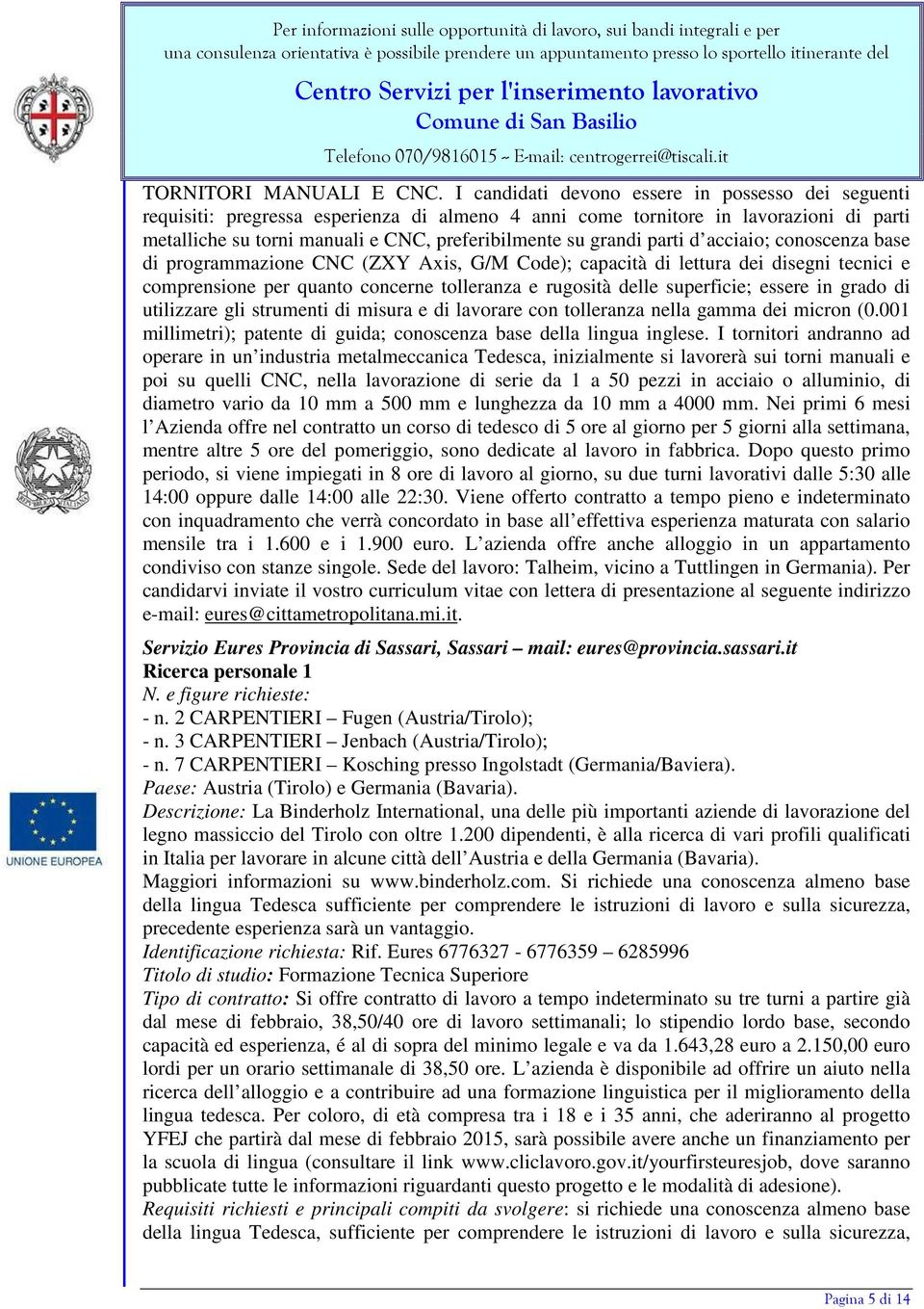 parti d acciaio; conoscenza base di programmazione CNC (ZXY Axis, G/M Code); capacità di lettura dei disegni tecnici e comprensione per quanto concerne tolleranza e rugosità delle superficie; essere