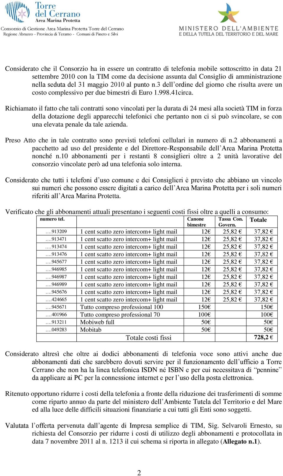 Richiamato il fatto che tali contratti sono vincolati per la durata di 24 mesi alla società TIM in forza della dotazione degli apparecchi telefonici che pertanto non ci si può svincolare, se con una