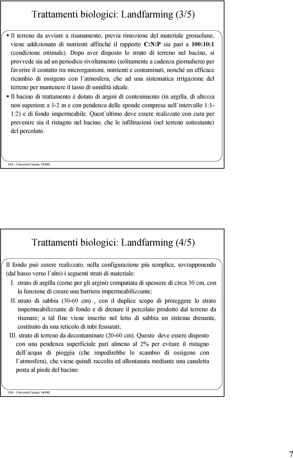 Dopo aver disposto lo strato di terreno nel bacino, si provvede sia ad un periodico rivoltamento (solitamente a cadenza giornaliera) per favorire il contatto tra microrganismi, nutrienti e