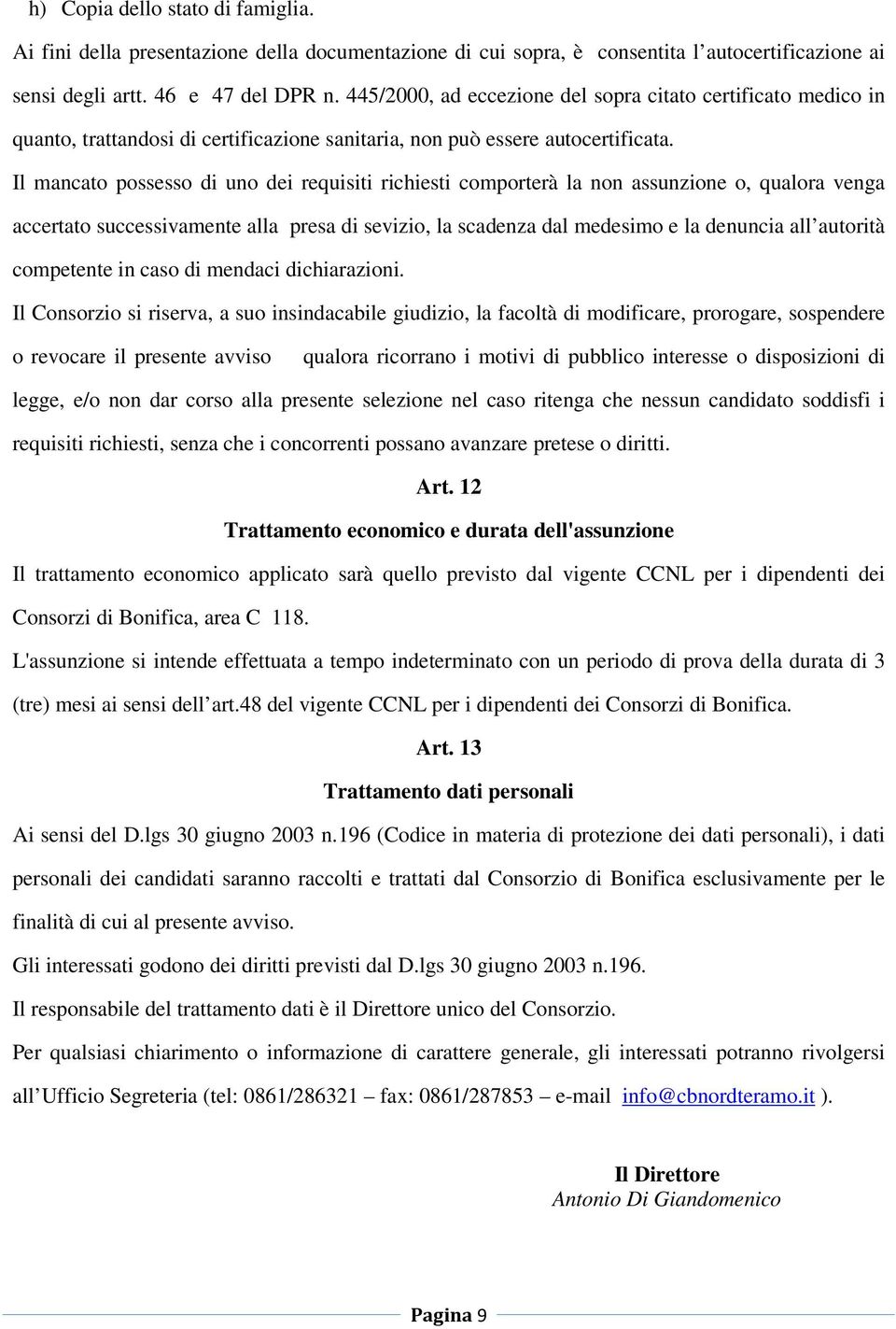 Il mancato possesso di uno dei requisiti richiesti comporterà la non assunzione o, qualora venga accertato successivamente alla presa di sevizio, la scadenza dal medesimo e la denuncia all autorità