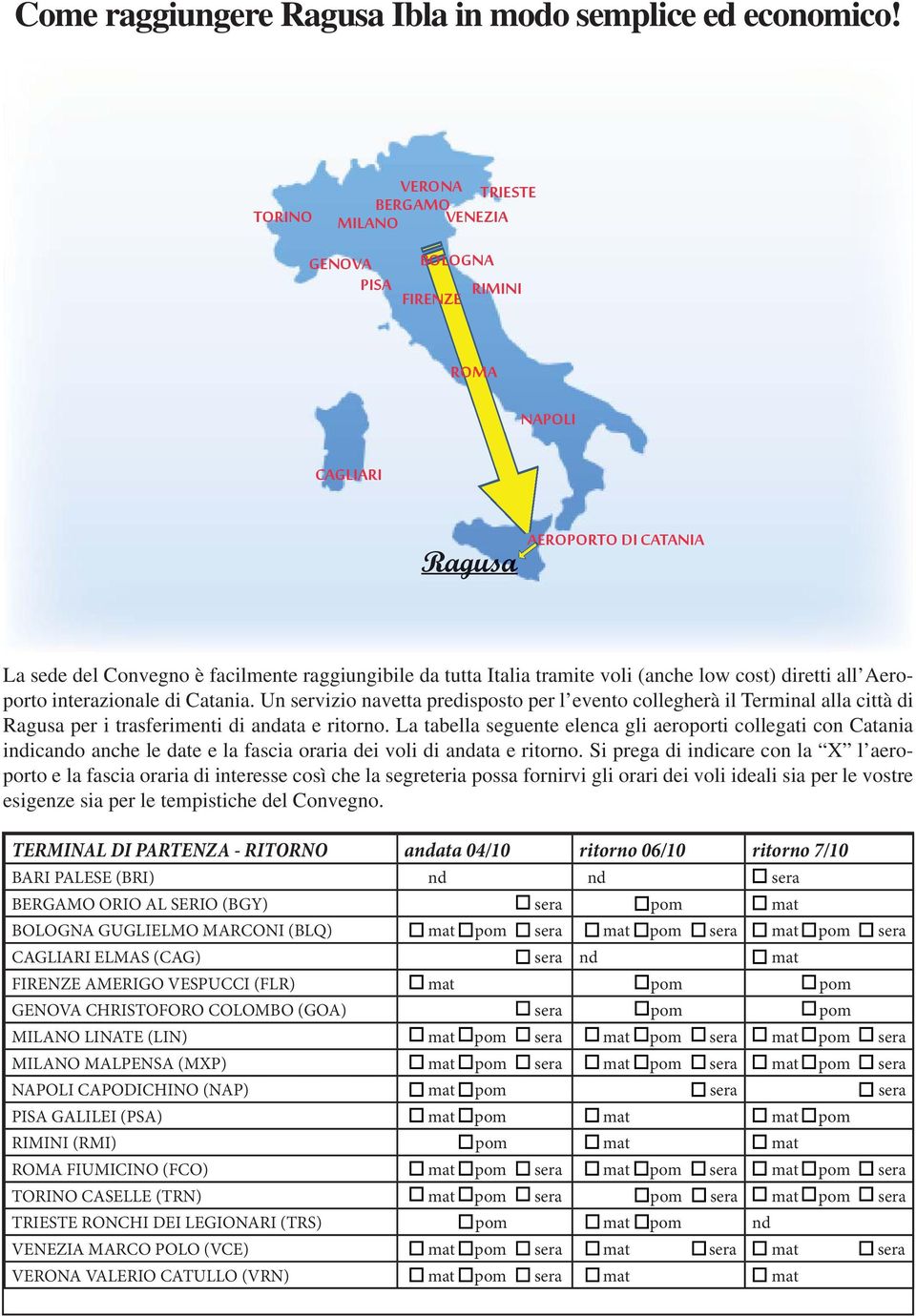 tramite voli (anche low cost) diretti all Aeroporto interazionale di Catania.