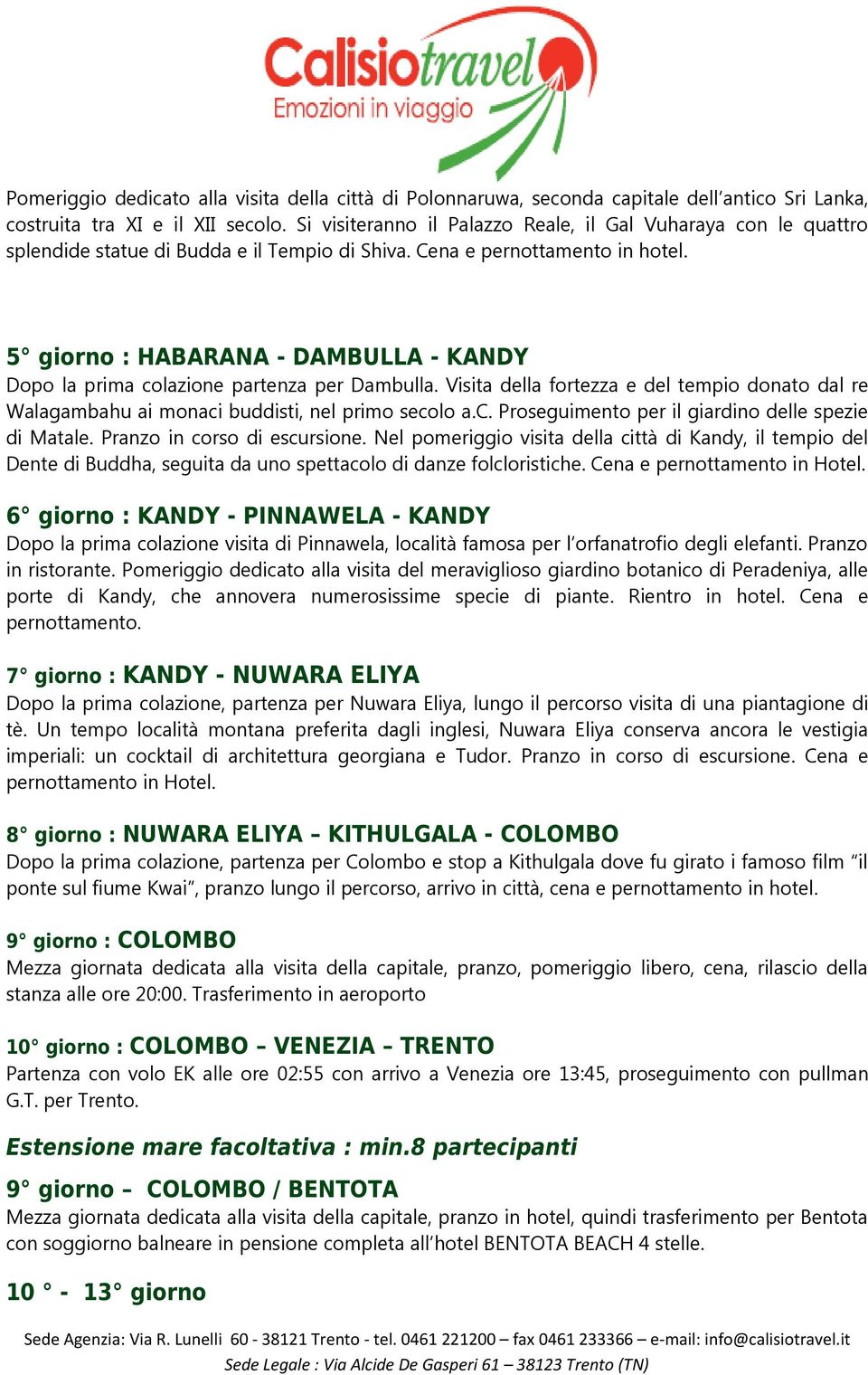 5 giorno : HABARANA - DAMBULLA - KANDY Dopo la prima colazione partenza per Dambulla. Visita della fortezza e del tempio donato dal re Walagambahu ai monaci buddisti, nel primo secolo a.c. Proseguimento per il giardino delle spezie di Matale.