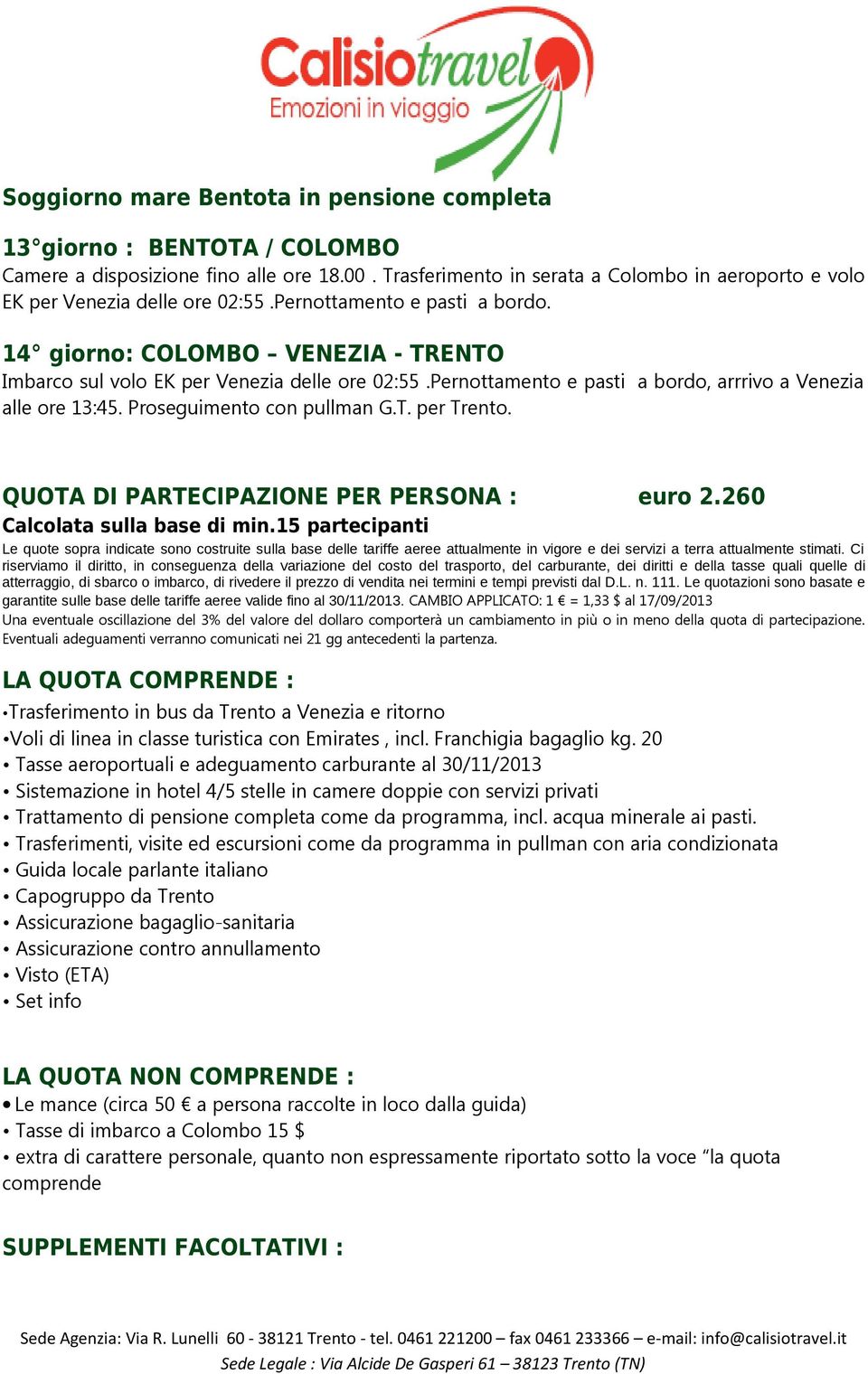 Pernottamento e pasti a bordo, arrrivo a Venezia alle ore 13:45. Proseguimento con pullman G.T. per Trento. QUOTA DI PARTECIPAZIONE PER PERSONA : euro 2.260 Calcolata sulla base di min.