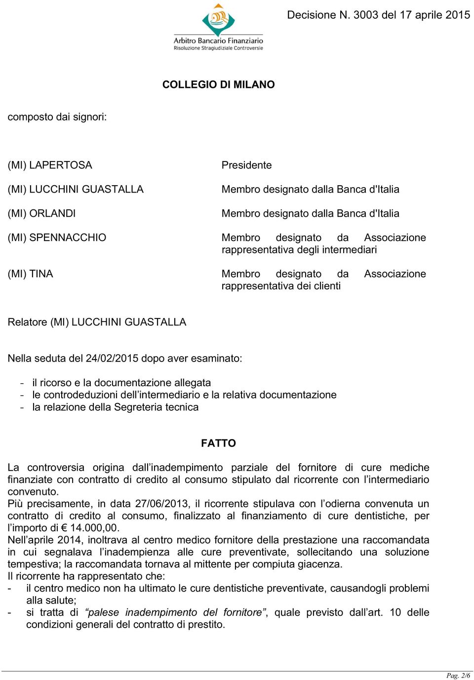 dopo aver esaminato: - il ricorso e la documentazione allegata - le controdeduzioni dell intermediario e la relativa documentazione - la relazione della Segreteria tecnica FATTO La controversia