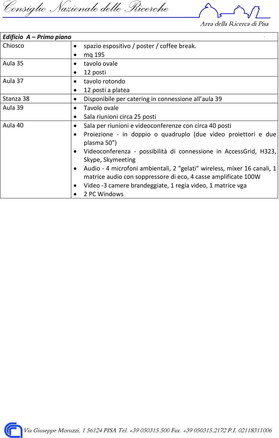 riunioni circa 25 posti Aula 40 Sala per riunioni e videoconferenze con circa 40 posti Proiezione - in doppio o quadruplo (due video proiettori e due plasma 50")