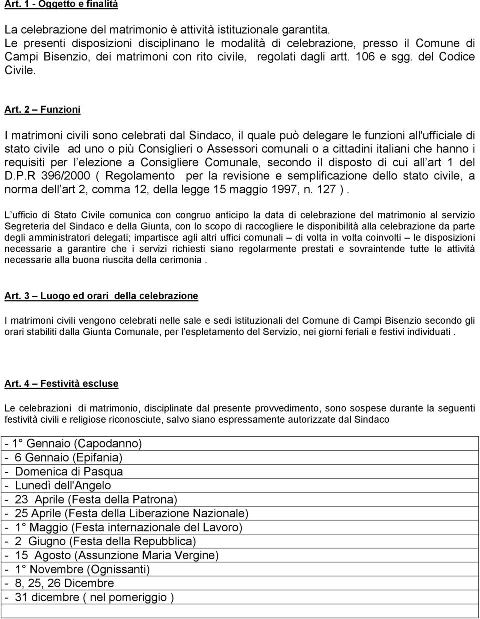 2 Funzioni I matrimoni civili sono celebrati dal Sindaco, il quale può delegare le funzioni all'ufficiale di stato civile ad uno o più Consiglieri o Assessori comunali o a cittadini italiani che