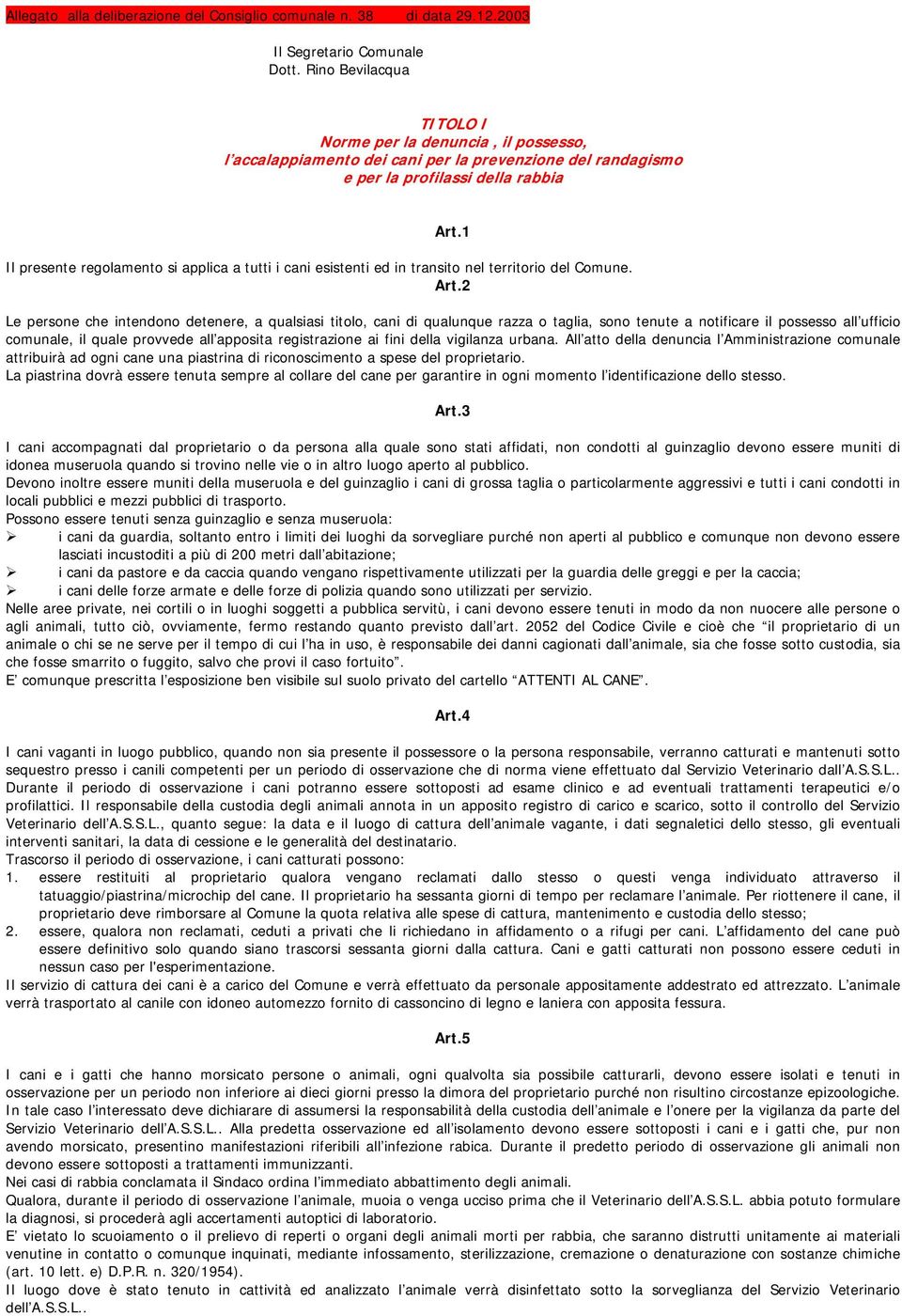 1 Il presente regolamento si applica a tutti i cani esistenti ed in transito nel territorio del Comune. Art.