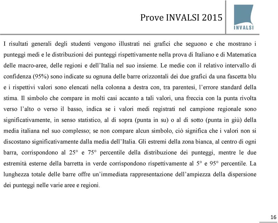 Le medie con il relativo intervallo di confidenza (95%) sono indicate su ognuna delle barre orizzontali dei due grafici da una fascetta blu e i rispettivi valori sono elencati nella colonna a destra