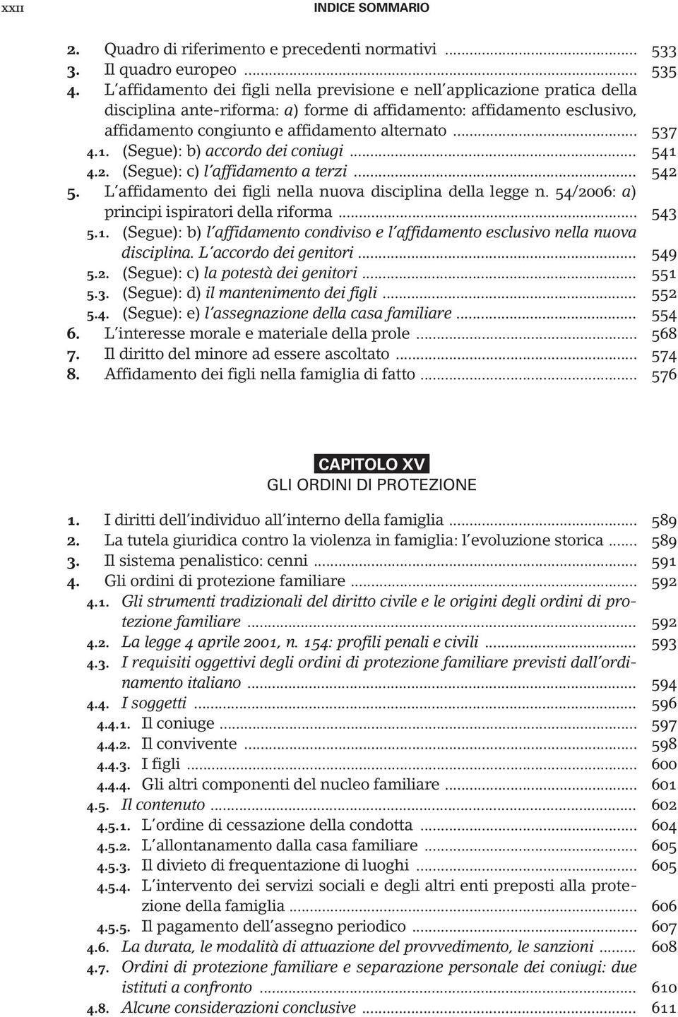 .. 537 4.1. (Segue): b) accordo dei coniugi... 541 4.2. (Segue): c) l affidamento a terzi... 542 5. L affidamento dei figli nella nuova disciplina della legge n.