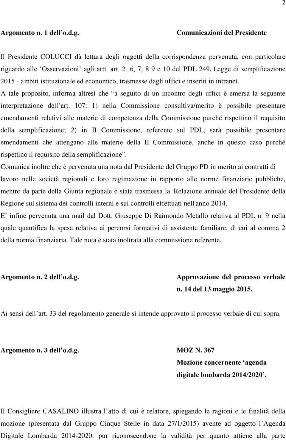 A tale proposito, informa altresì che a seguito di un incontro degli uffici è emersa la seguente interpretazione dell art.