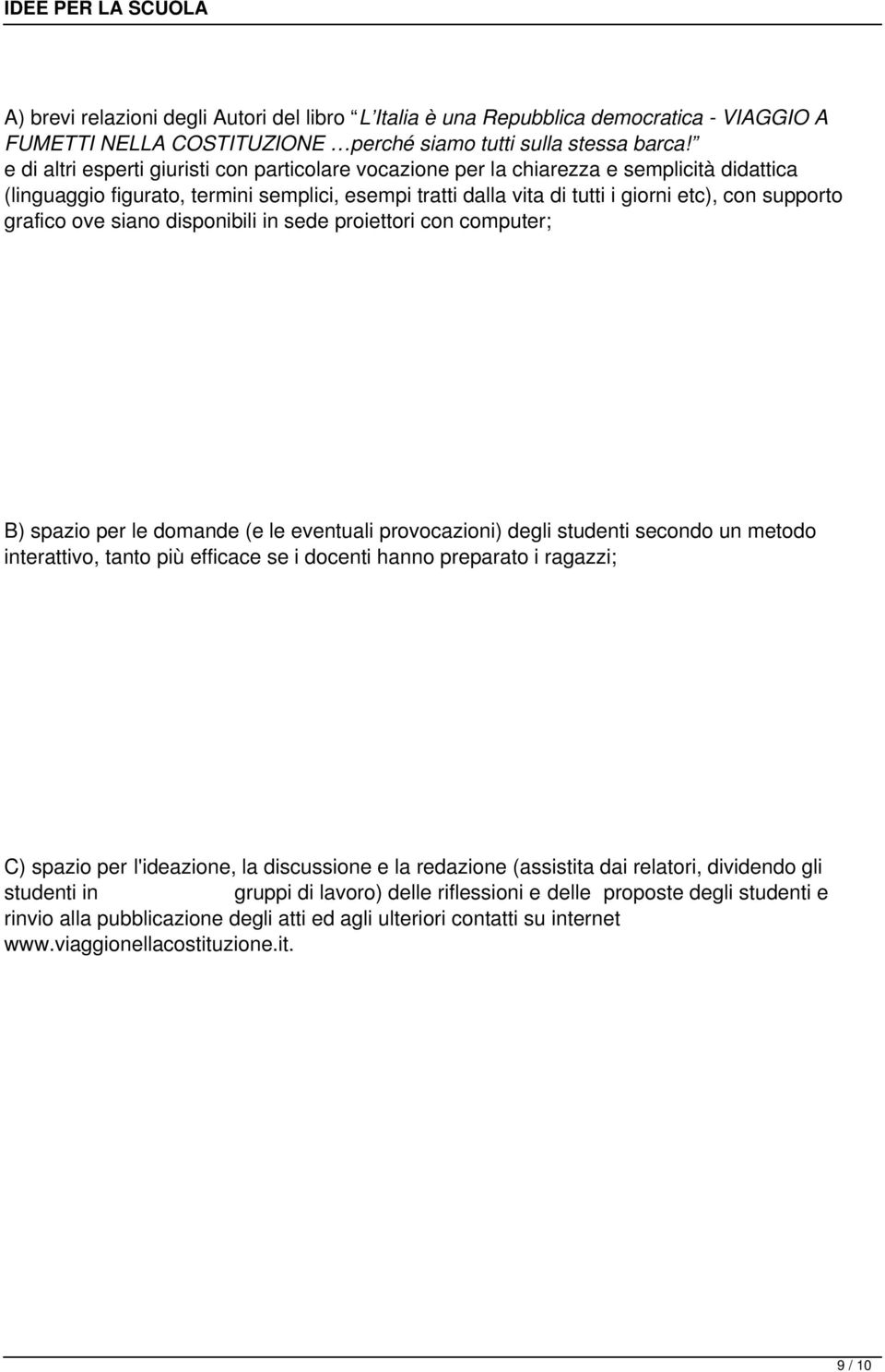 grafico ove siano disponibili in sede proiettori con computer; B) spazio per le domande (e le eventuali provocazioni) degli studenti secondo un metodo interattivo, tanto più efficace se i docenti