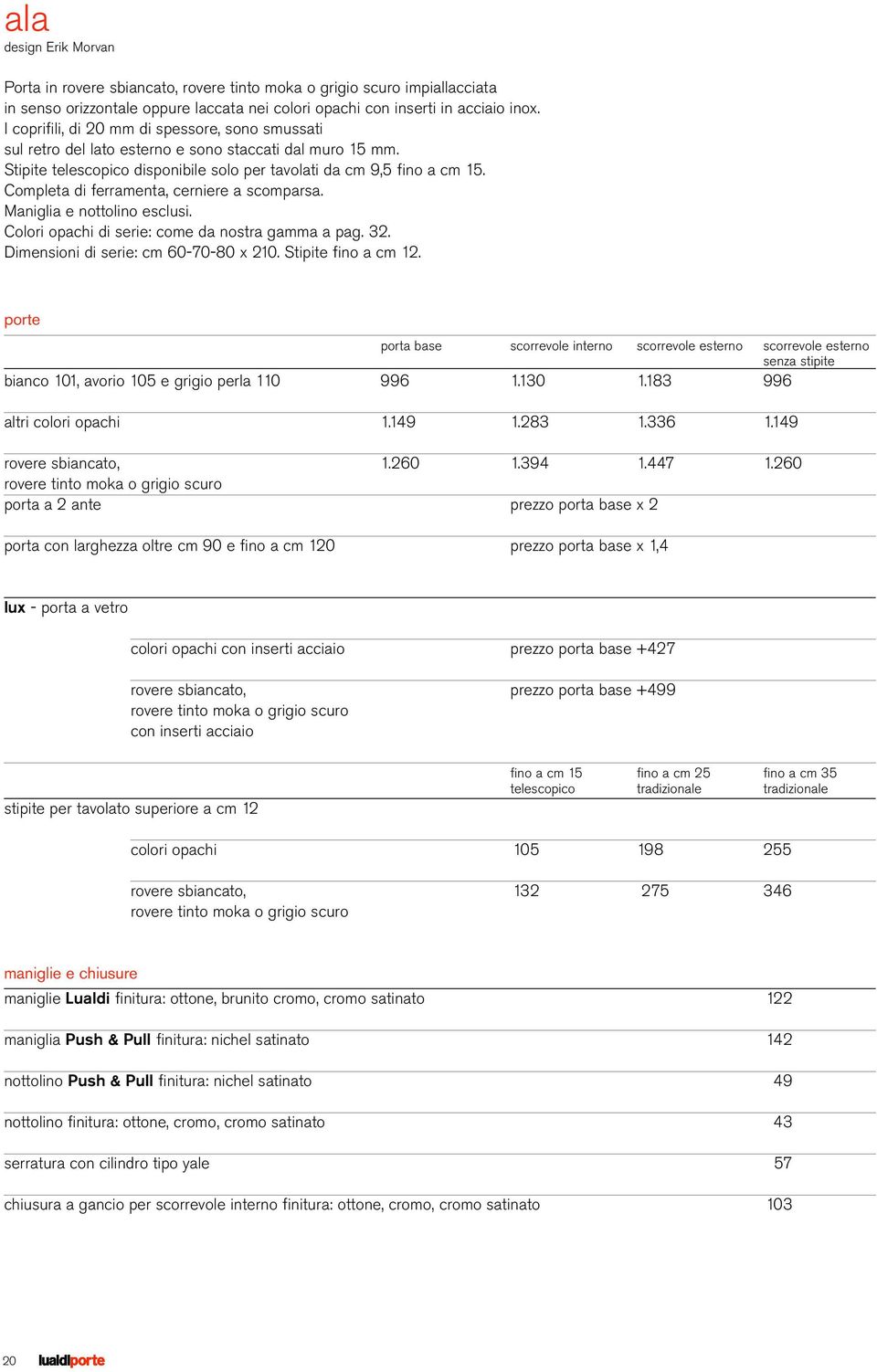 Completa di ferramenta, cerniere a scomparsa. Maniglia e nottolino esclusi. Colori opachi di serie: come da nostra gamma a pag. 32. Dimensioni di serie: cm 60-70-80 x 210. Stipite fino a cm 12.