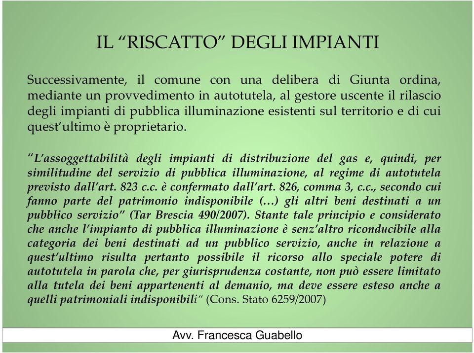 L assoggettabilità degli impianti di distribuzione del gas e, quindi, per similitudine del servizio di pubblica illuminazione, al regime di autotutela previsto dall art. 823 c.c. è confermato dall art.