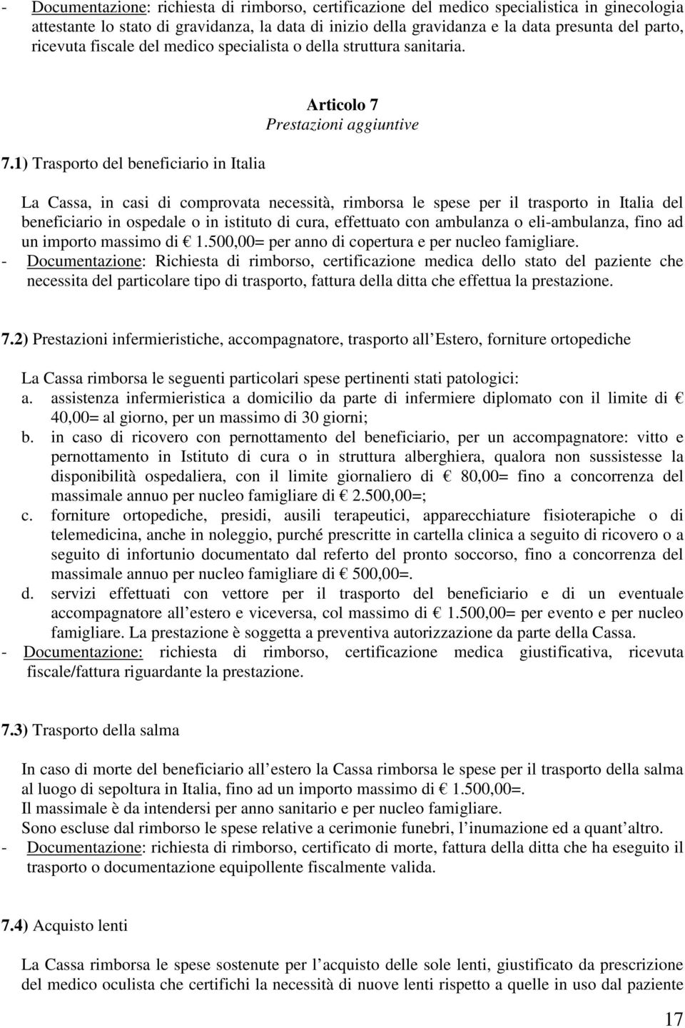 1) Trasporto del beneficiario in Italia Articolo 7 Prestazioni aggiuntive La Cassa, in casi di comprovata necessità, rimborsa le spese per il trasporto in Italia del beneficiario in ospedale o in