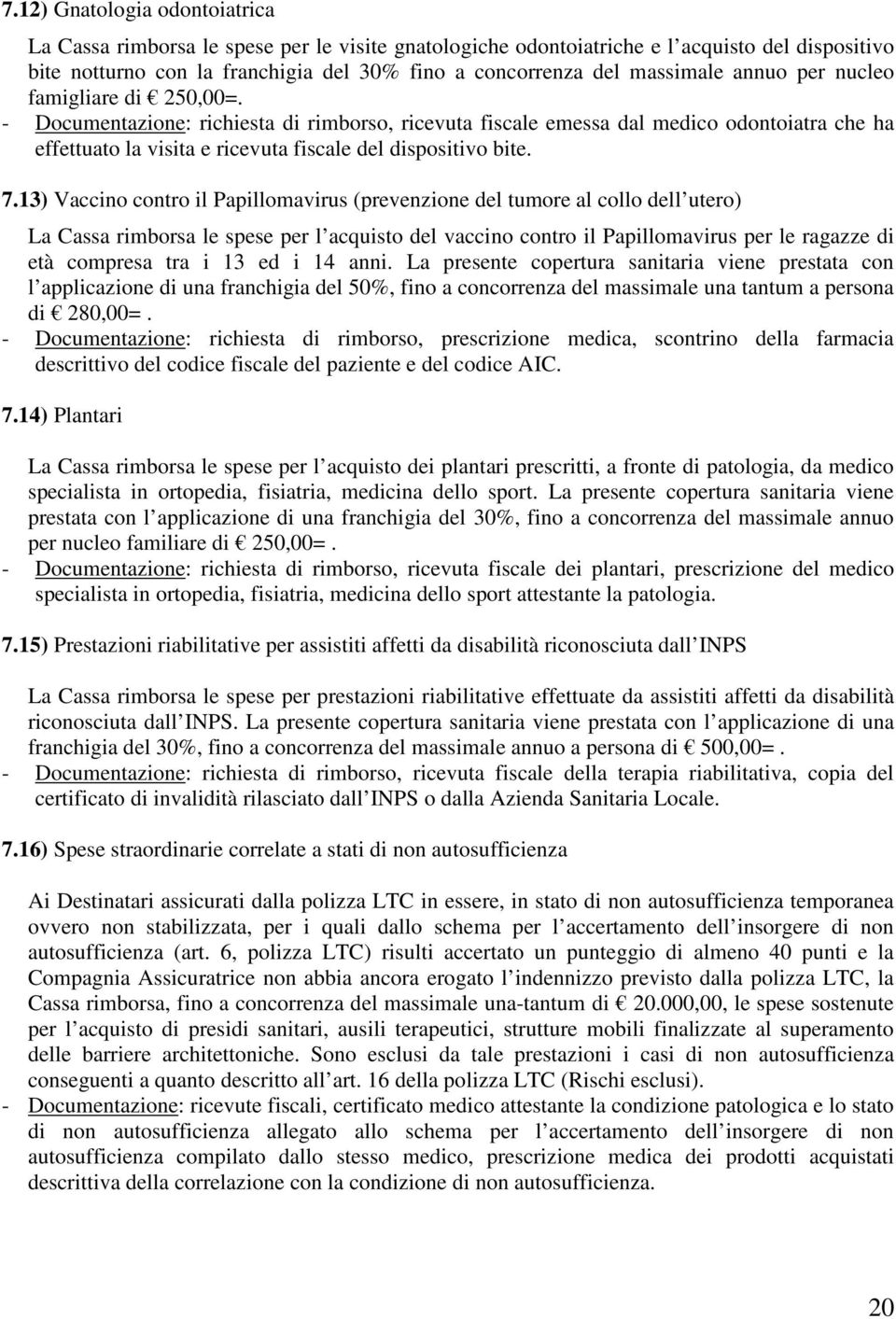 - Documentazione: richiesta di rimborso, ricevuta fiscale emessa dal medico odontoiatra che ha effettuato la visita e ricevuta fiscale del dispositivo bite. 7.