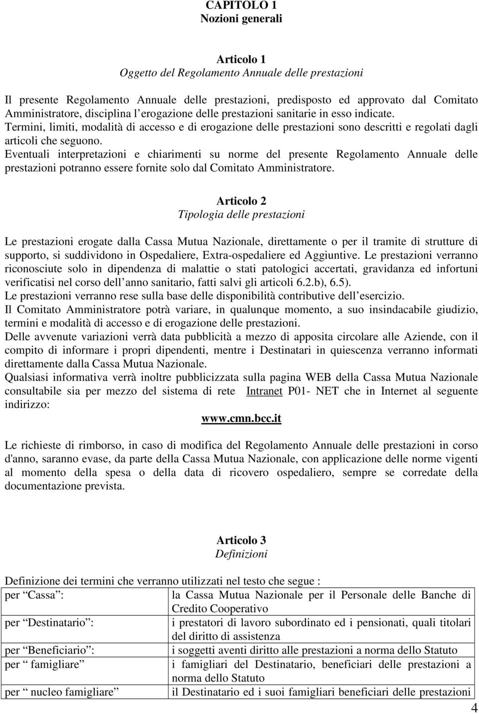 Eventuali interpretazioni e chiarimenti su norme del presente Regolamento Annuale delle prestazioni potranno essere fornite solo dal Comitato Amministratore.