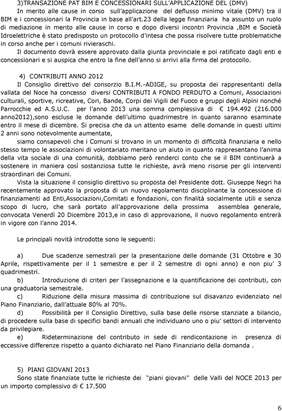 23 della legge finanziaria ha assunto un ruolo di mediazione in merito alle cause in corso e dopo diversi incontri Provincia,BIM e Società Idroelettriche è stato predisposto un protocollo d intesa