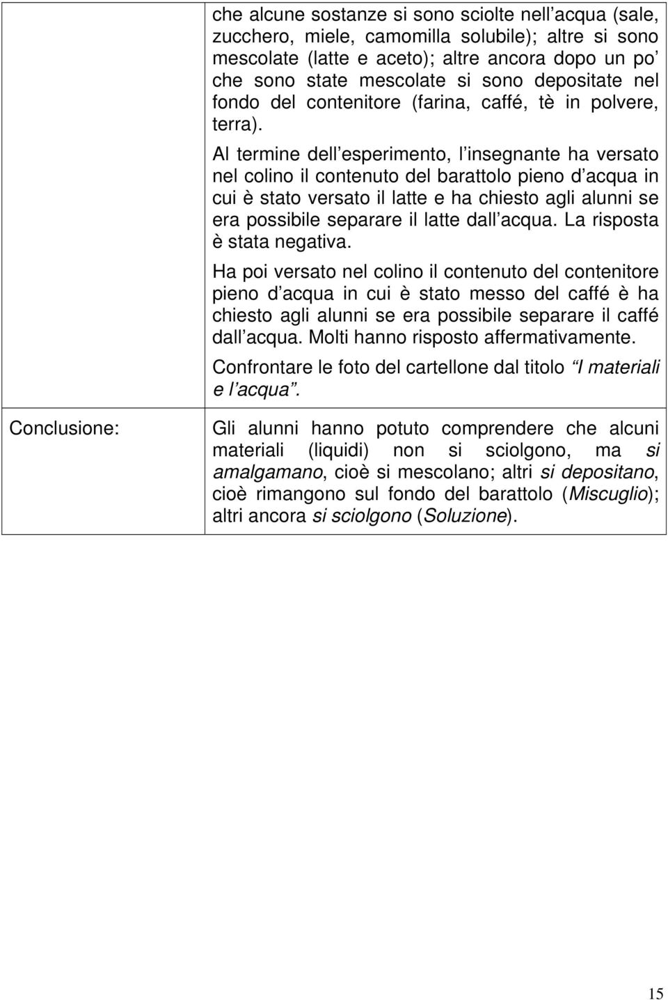 Al termine dell esperimento, l insegnante ha versato nel colino il contenuto del barattolo pieno d acqua in cui è stato versato il latte e ha chiesto agli alunni se era possibile separare il latte