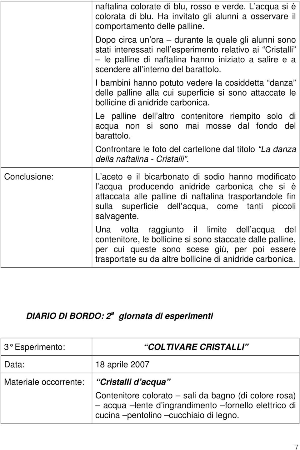 I bambini hanno potuto vedere la cosiddetta danza delle palline alla cui superficie si sono attaccate le bollicine di anidride carbonica.