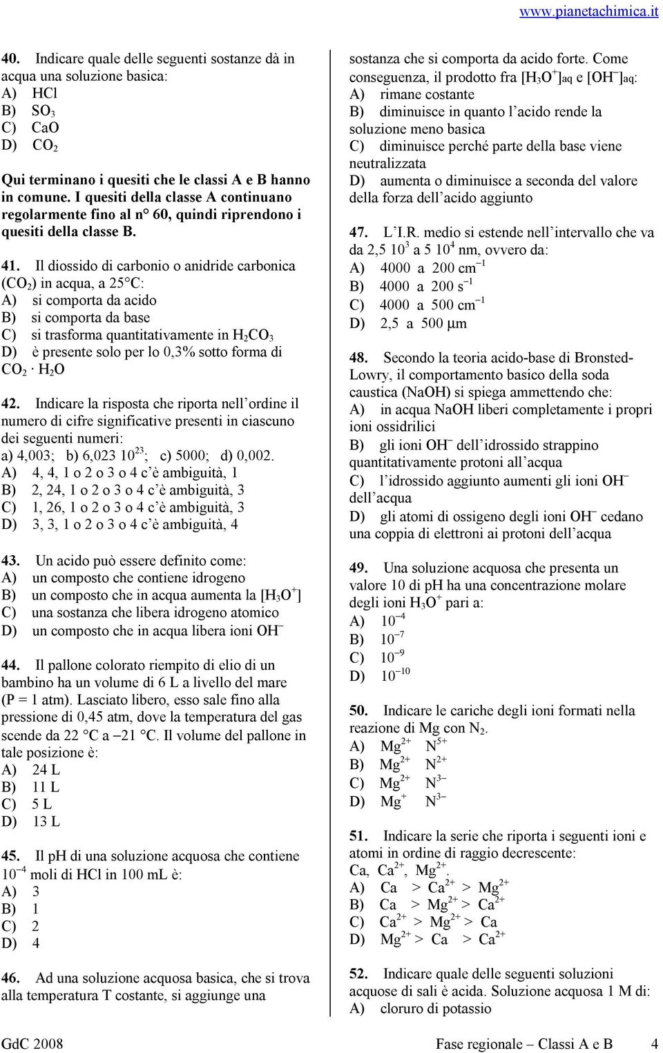 Il diossido di carbonio o anidride carbonica (CO 2 ) in acqua, a 25 C: A) si comporta da acido B) si comporta da base C) si trasforma quantitativamente in H 2 CO 3 D) è presente solo per lo 0,3%