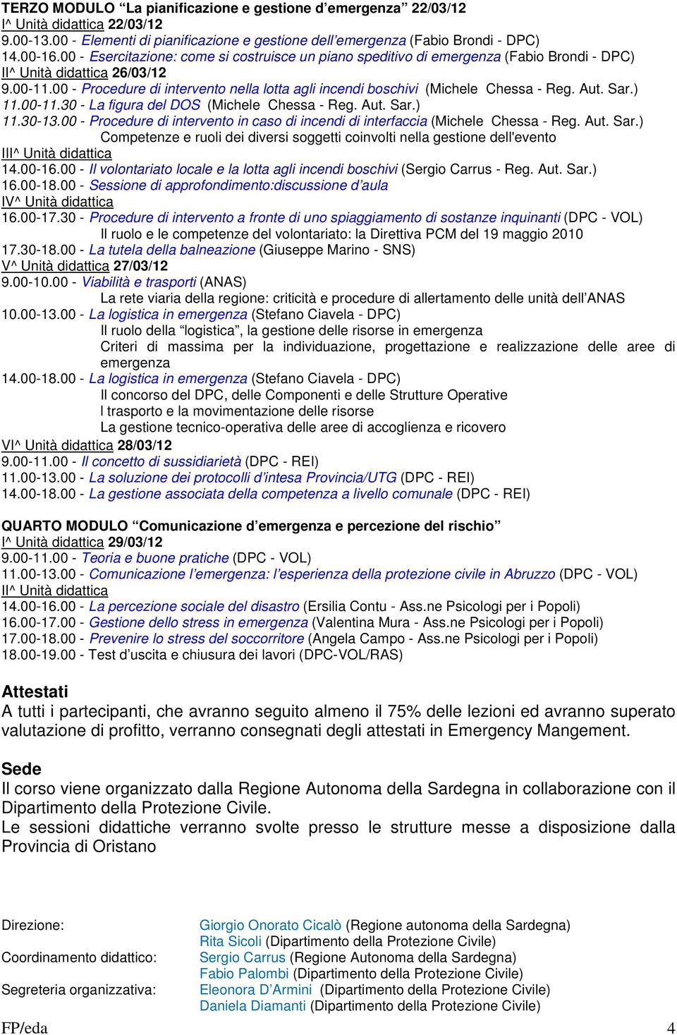 00 - Procedure di intervento nella lotta agli incendi boschivi (Michele Chessa - Reg. Aut. Sar.) 11.00-11.30 - La figura del DOS (Michele Chessa - Reg. Aut. Sar.) 11.30-13.