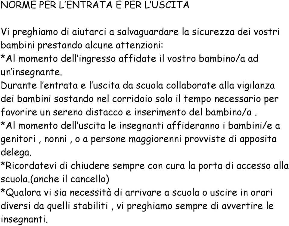 Durante l entrata e l uscita da scuola collaborate alla vigilanza dei bambini sostando nel corridoio solo il tempo necessario per favorire un sereno distacco e inserimento del bambino/a.