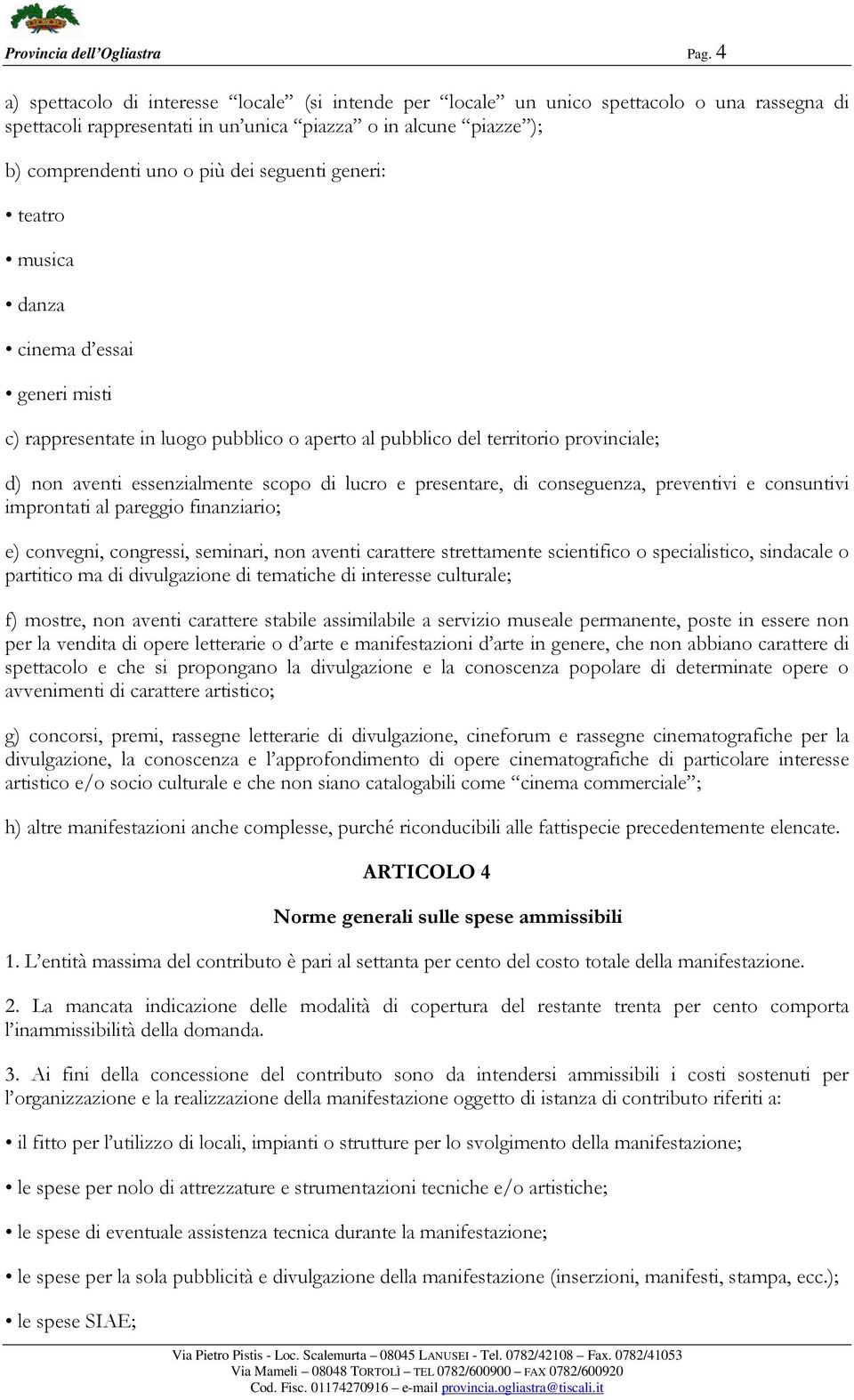 seguenti generi: teatro musica danza cinema d essai generi misti c) rappresentate in luogo pubblico o aperto al pubblico del territorio provinciale; d) non aventi essenzialmente scopo di lucro e