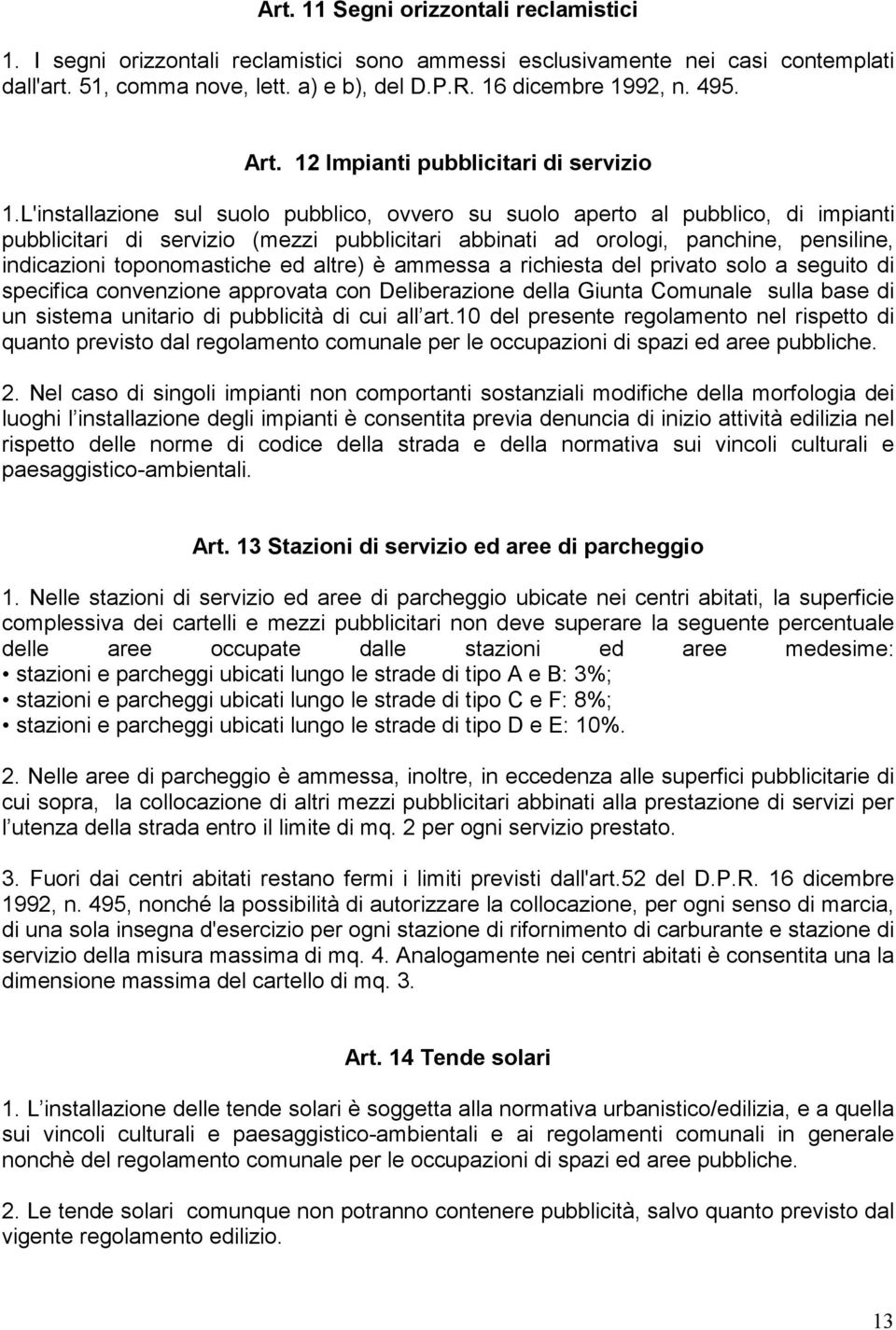 L'installazione sul suolo pubblico, ovvero su suolo aperto al pubblico, di impianti pubblicitari di servizio (mezzi pubblicitari abbinati ad orologi, panchine, pensiline, indicazioni toponomastiche