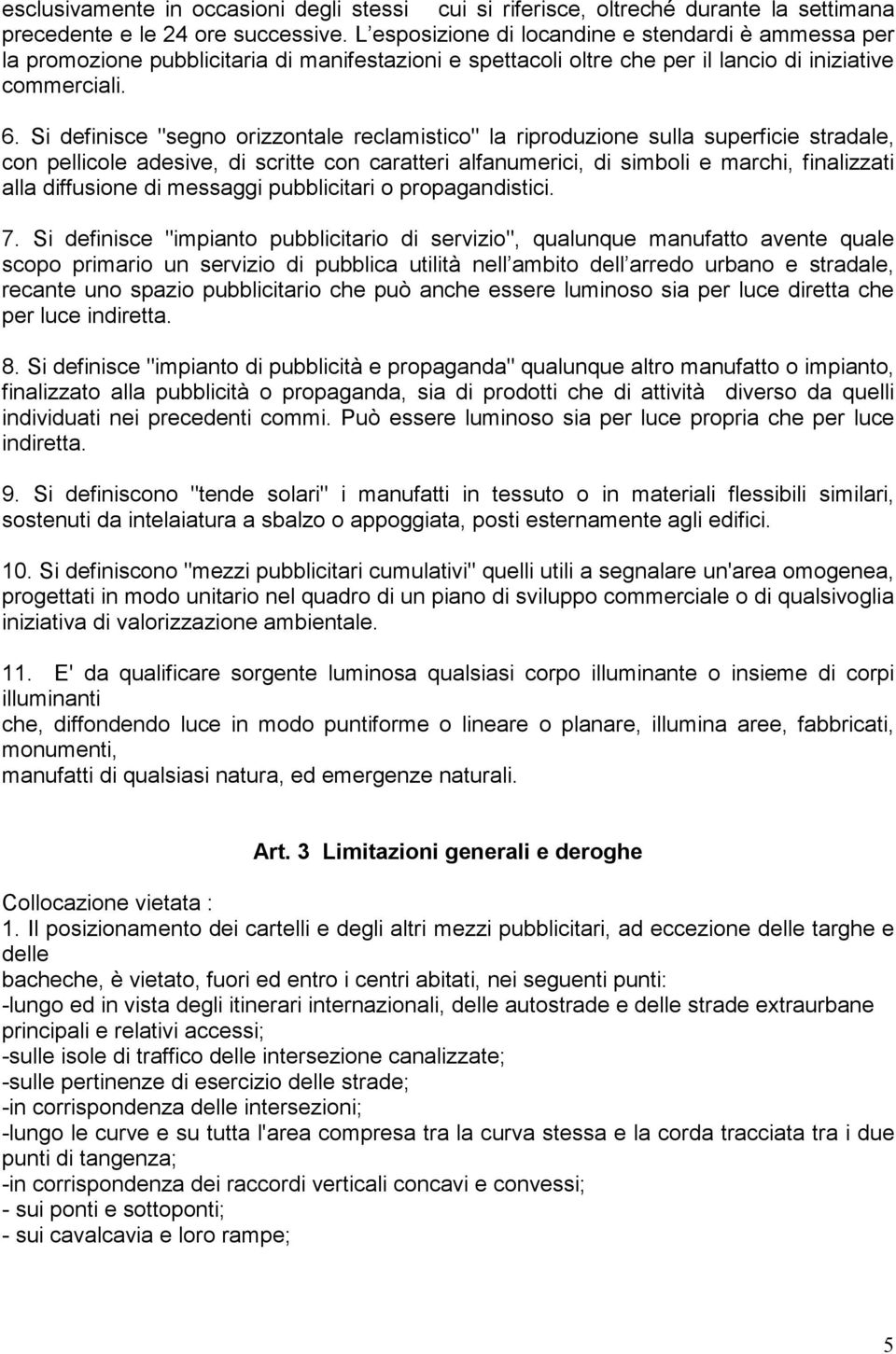 Si definisce "segno orizzontale reclamistico" la riproduzione sulla superficie stradale, con pellicole adesive, di scritte con caratteri alfanumerici, di simboli e marchi, finalizzati alla diffusione